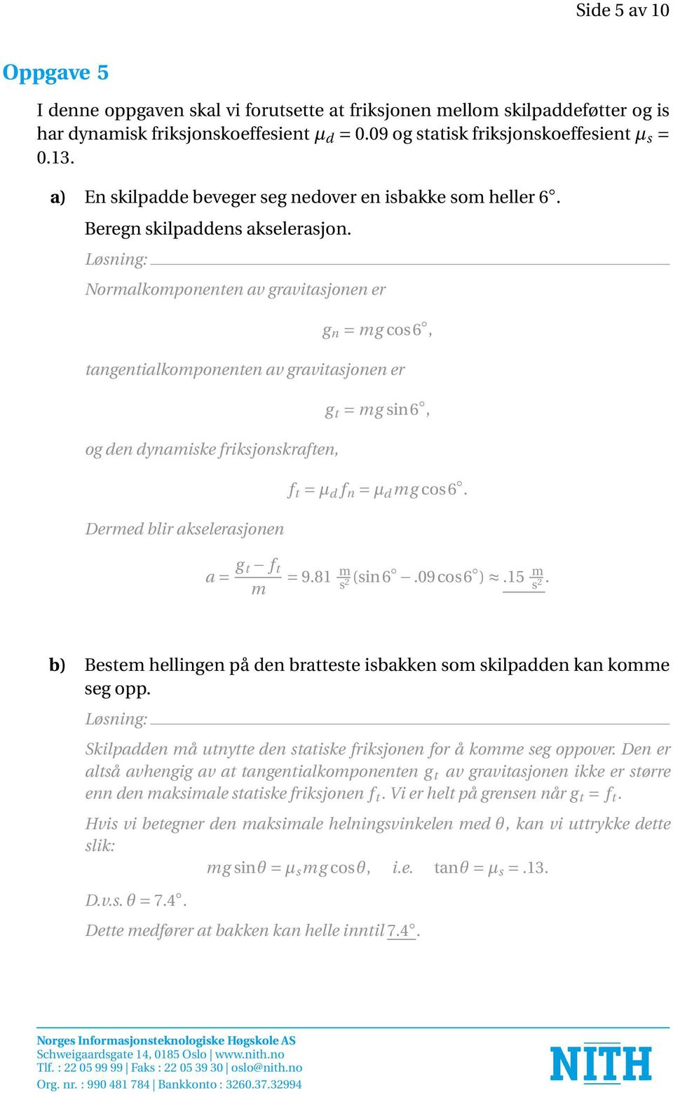 Normalkomponenten av gravitasjonen er g n = mg cos6, tangentialkomponenten av gravitasjonen er og den dynamiske friksjonskraften, Dermed blir akselerasjonen g t = mg sin6, f t = µ d f n = µ d mg cos6.