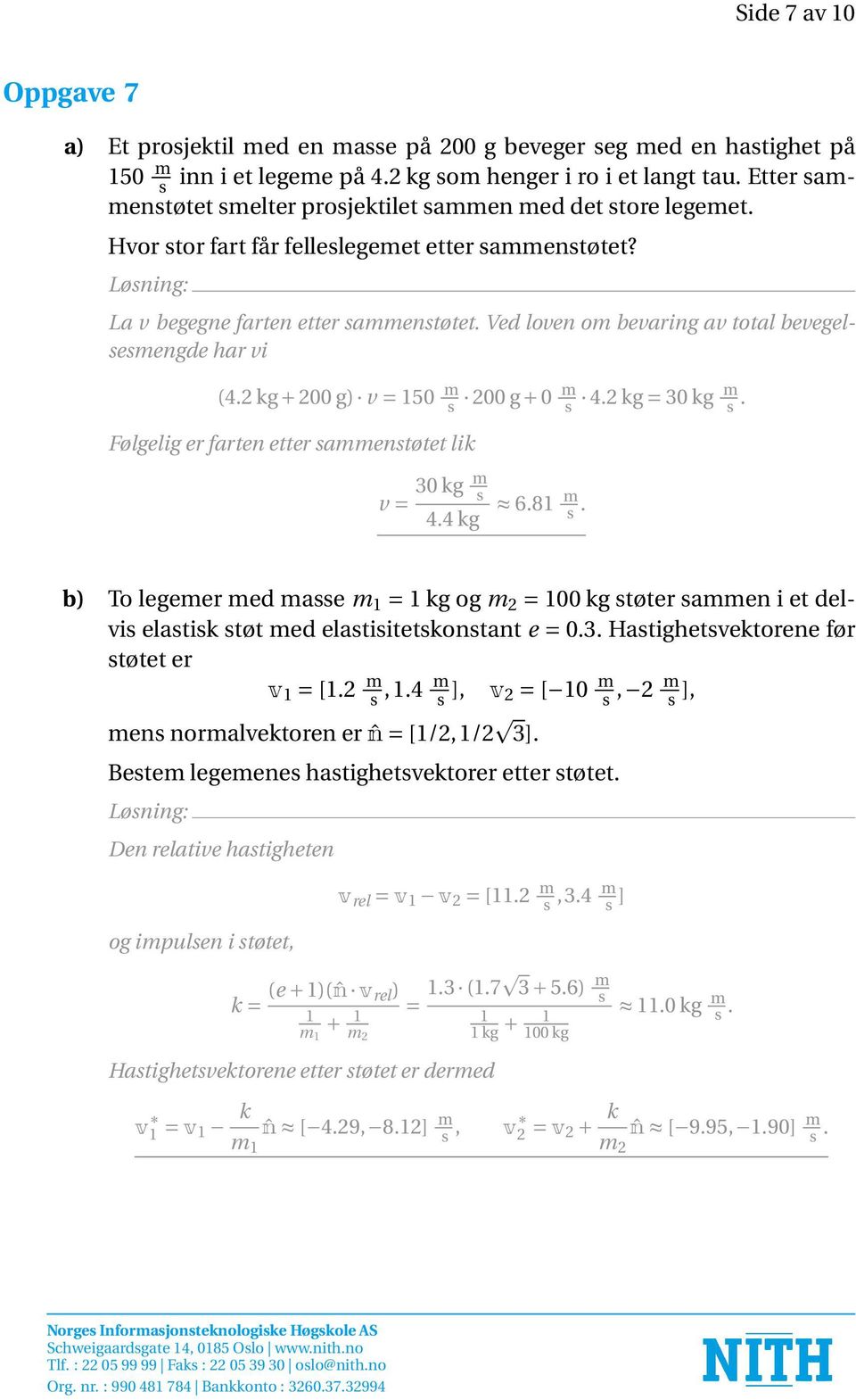 Ved loven om bevaring av total bevegelsesmengde har vi (4.2 kg + 200 g) v = 150 m s 200 g + 0 m s 4.2 kg = 30 kg m s. Følgelig er farten etter sammenstøtet lik v = 30 kg m s 4.4 kg 6.81 m s.