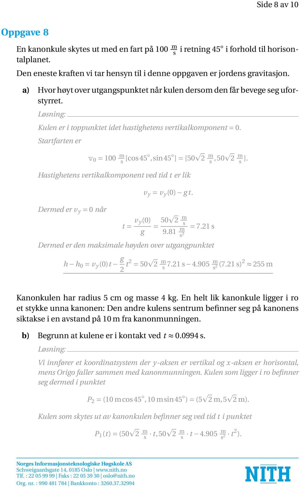 Startfarten er v 0 = 100 m s [cos45,sin45 ] = [50 2 m s,50 2 m s ]. Hastighetens vertikalkomponent ved tid t er lik Dermed er v y = 0 når t = v y (0) g v y = v y (0) g t. = 50 2 m s 9.81 m s 2 = 7.