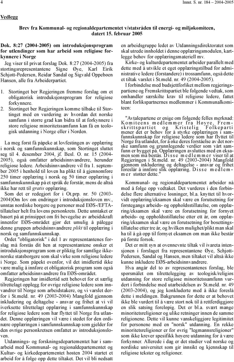 8:27 (2004-2005) fra stortingsrepresentantene Signe Øye, Karl Eirik Schjøtt-Pedersen, Reidar Sandal og Sigvald Oppebøen Hansen, alle fra Arbeiderpartiet. 1.