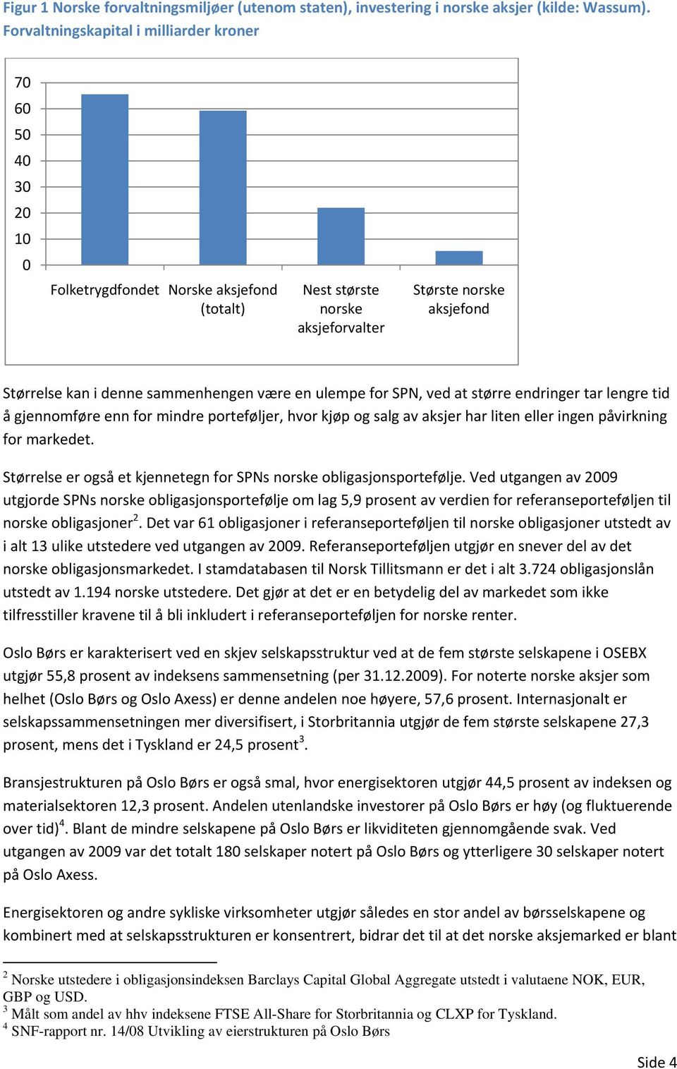 sammenhengen være en ulempe for SPN, ved at større endringer tar lengre tid å gjennomføre enn for mindre porteføljer, hvor kjøp og salg av aksjer har liten eller ingen påvirkning for markedet.