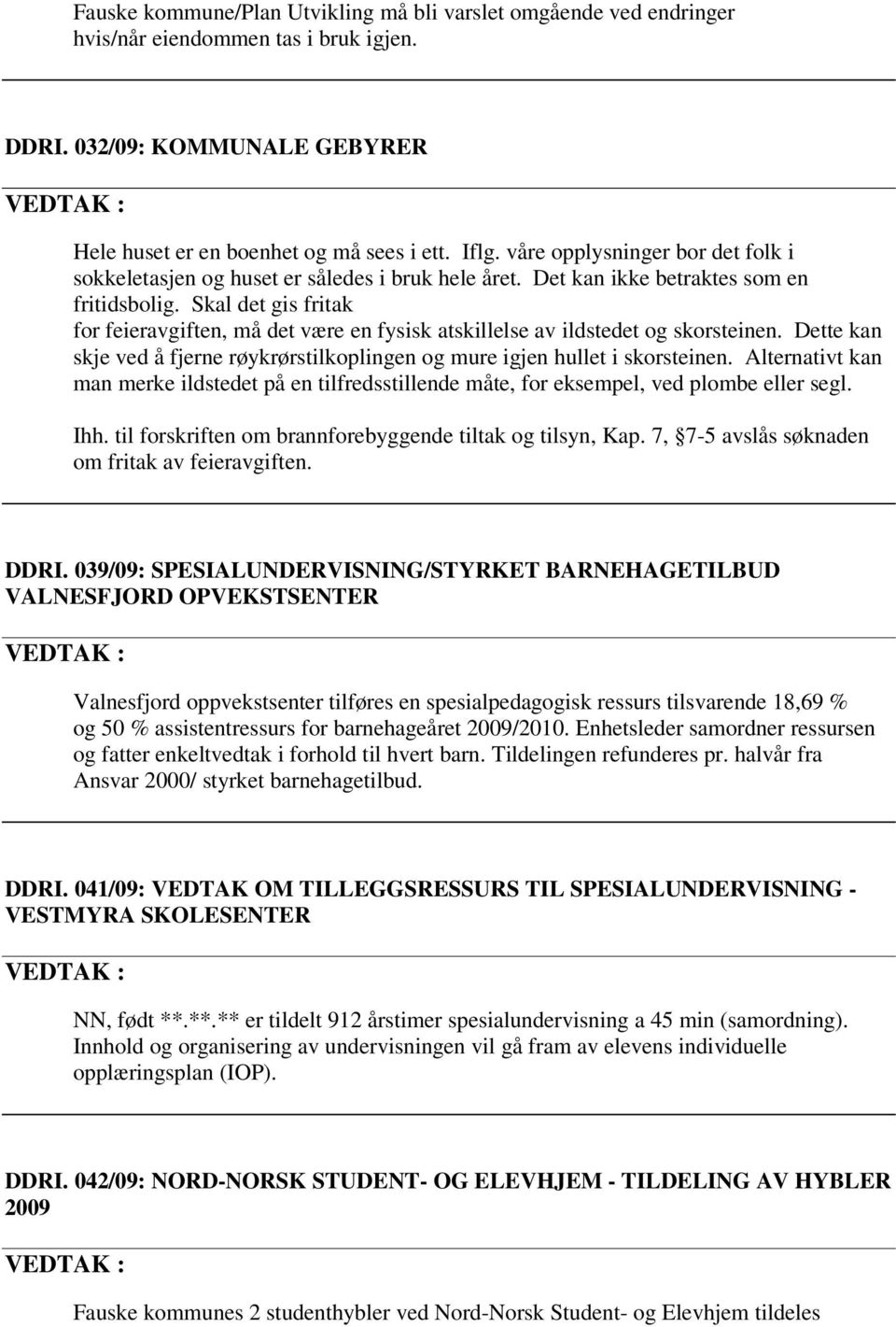 Skal det gis fritak for feieravgiften, må det være en fysisk atskillelse av ildstedet og skorsteinen. Dette kan skje ved å fjerne røykrørstilkoplingen og mure igjen hullet i skorsteinen.