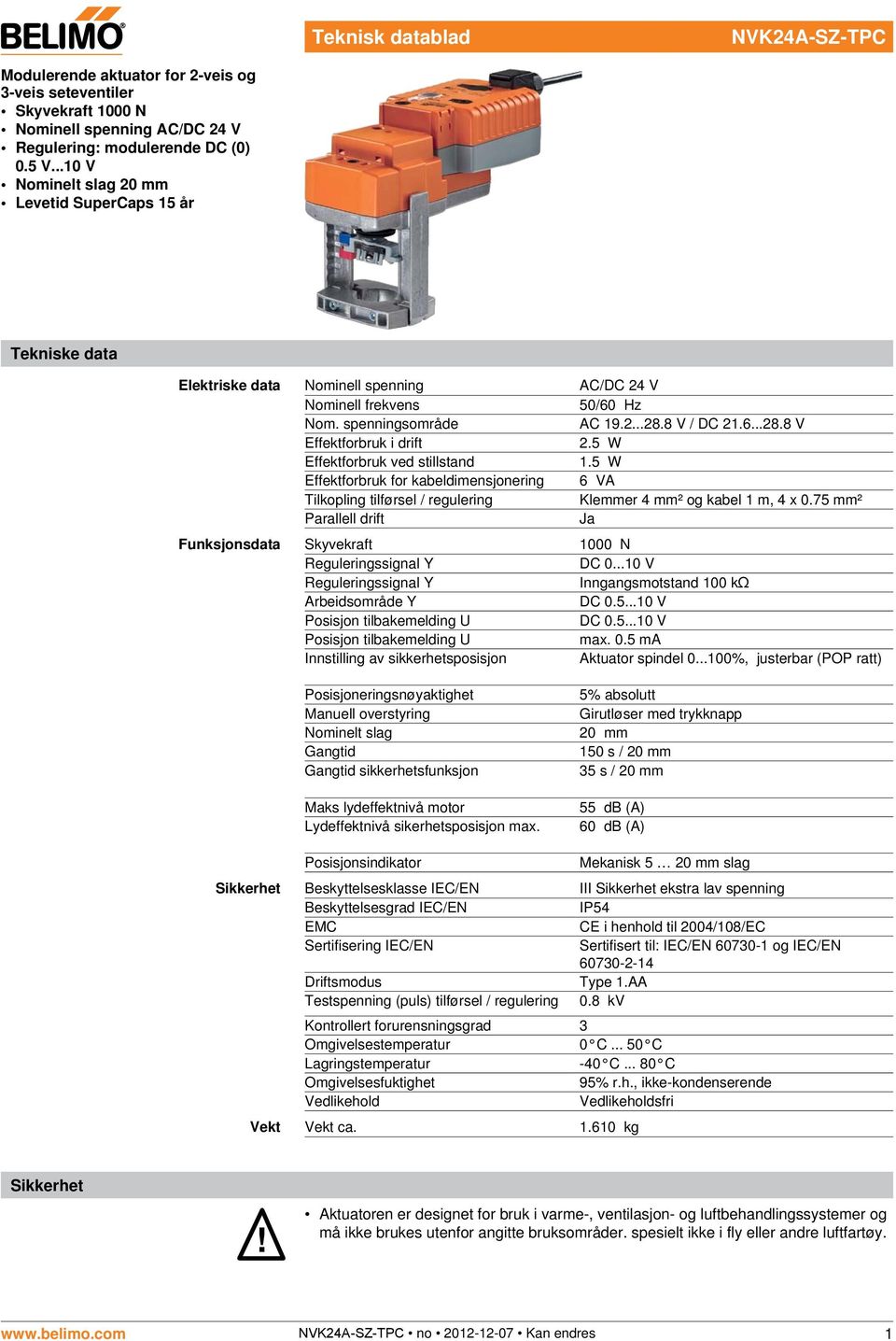 5 W Effektforbruk ved stillstand 1.5 W Effektforbruk for kabeldimensjonering 6 VA Tilkopling tilførsel / regulering Klemmer 4 mm² og kabel 1 m, 4 x 0.