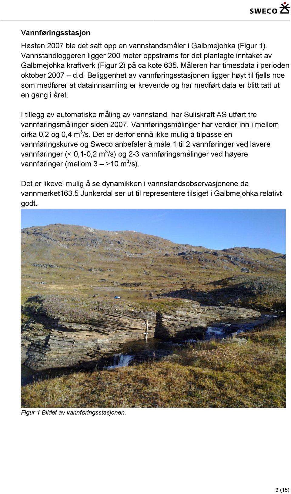 I tillegg av automatiske måling av vannstand, har Suliskraft AS utført tre vannføringsmålinger siden 2007. Vannføringsmålinger har verdier inn i mellom cirka 0,2 og 0,4 m 3 /s.