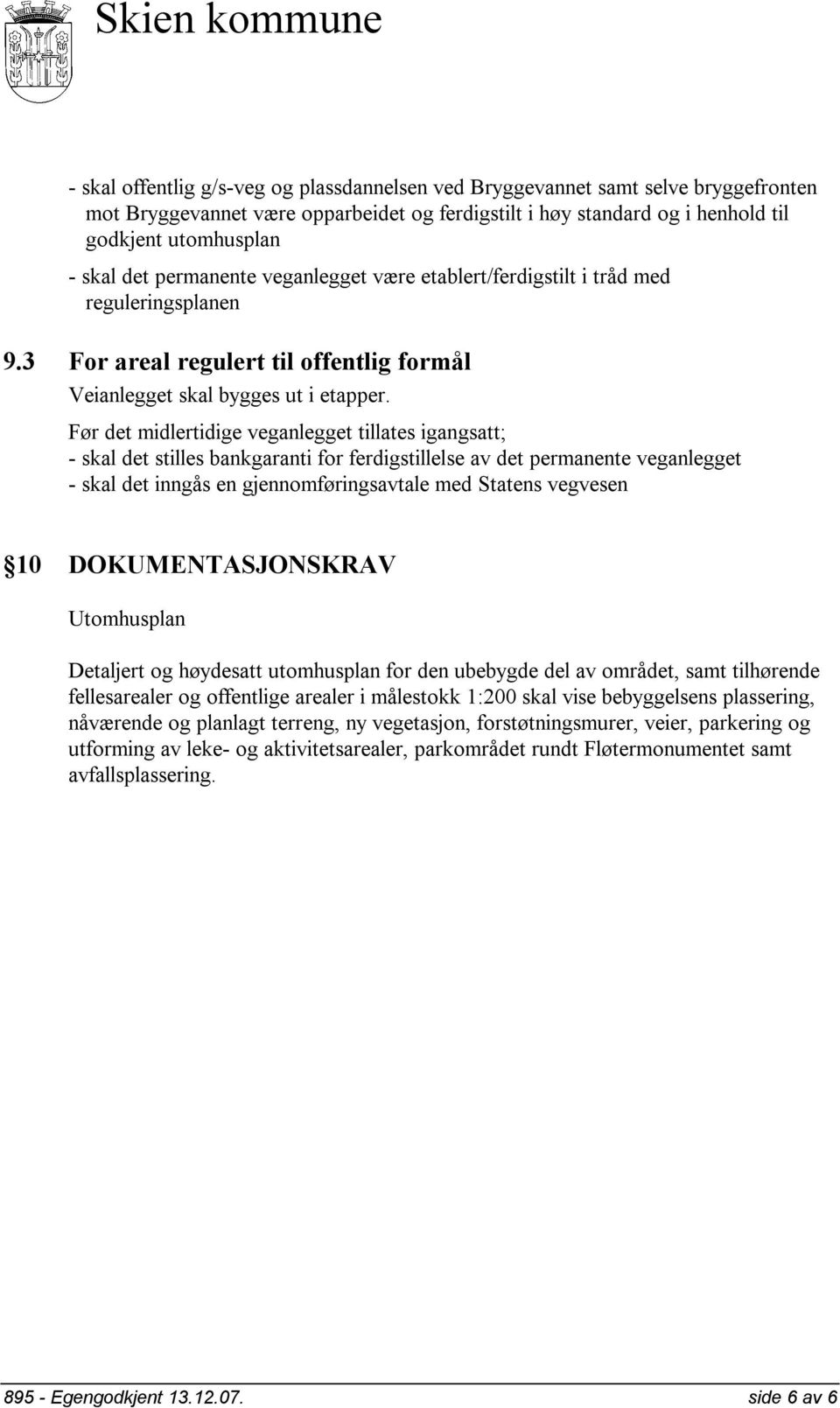 Før det midlertidige veganlegget tillates igangsatt; - skal det stilles bankgaranti for ferdigstillelse av det permanente veganlegget - skal det inngås en gjennomføringsavtale med Statens vegvesen 10