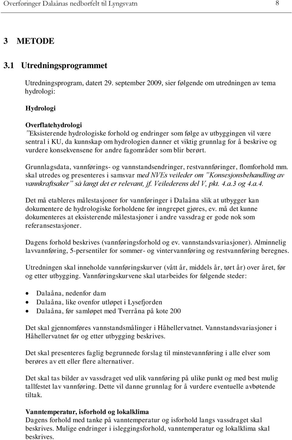 om hydrologien danner et viktig grunnlag for å beskrive og vurdere konsekvensene for andre fagområder som blir berørt.