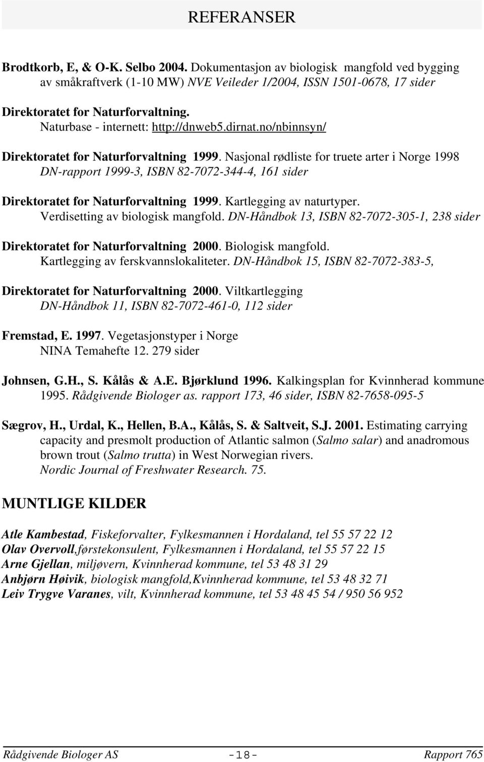 Nasjonal rødliste for truete arter i Norge 1998 DN-rapport 1999-3, ISBN 82-7072-344-4, 161 sider Direktoratet for Naturforvaltning 1999. Kartlegging av naturtyper. Verdisetting av biologisk mangfold.