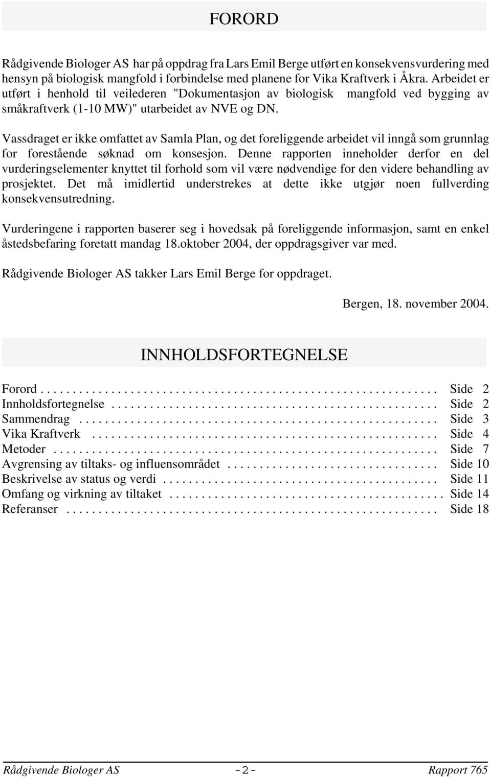 Vassdraget er ikke omfattet av Samla Plan, og det foreliggende arbeidet vil inngå som grunnlag for forestående søknad om konsesjon.