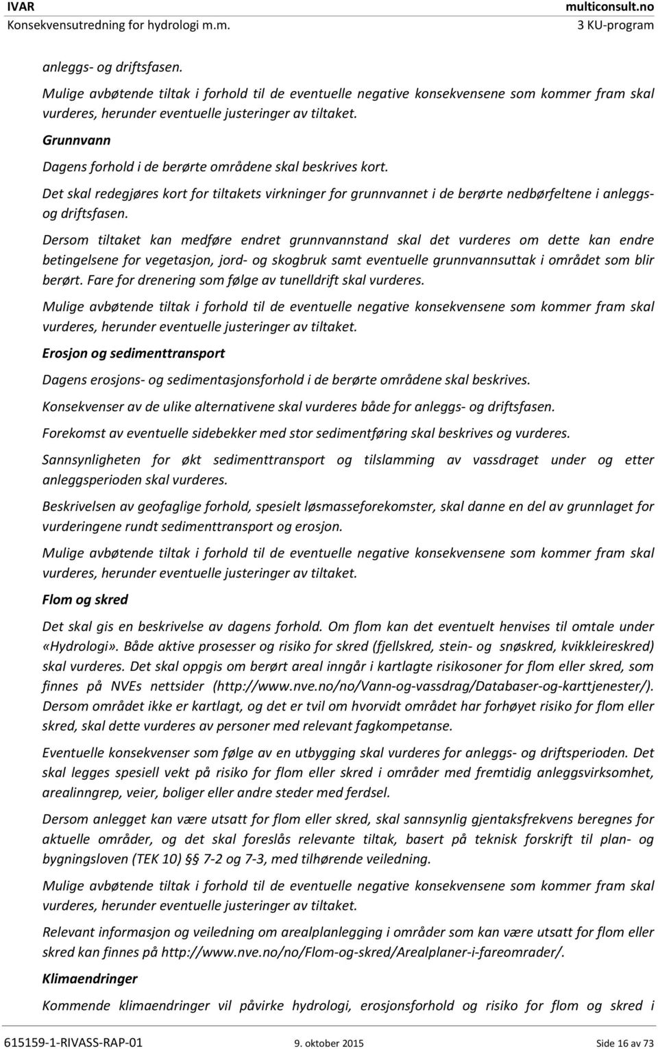 Dersom tiltaket kan medføre endret grunnvannstand skal det vurderes om dette kan endre betingelsene for vegetasjon, jord og skogbruk samt eventuelle grunnvannsuttak i området som blir berørt.