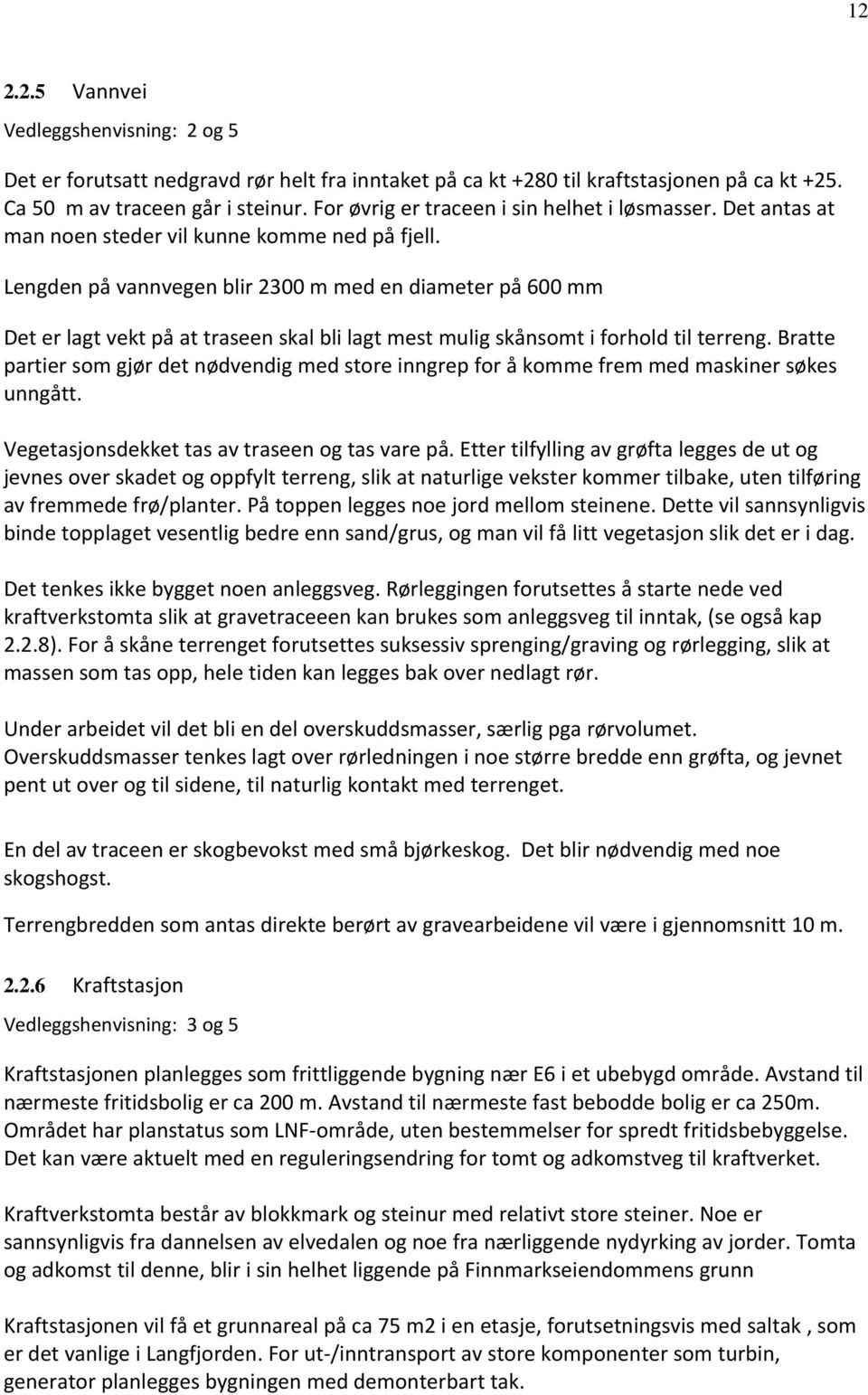 Lengden på vannvegen blir 2300 m med en diameter på 600 mm Det er lagt vekt på at traseen skal bli lagt mest mulig skånsomt i forhold til terreng.