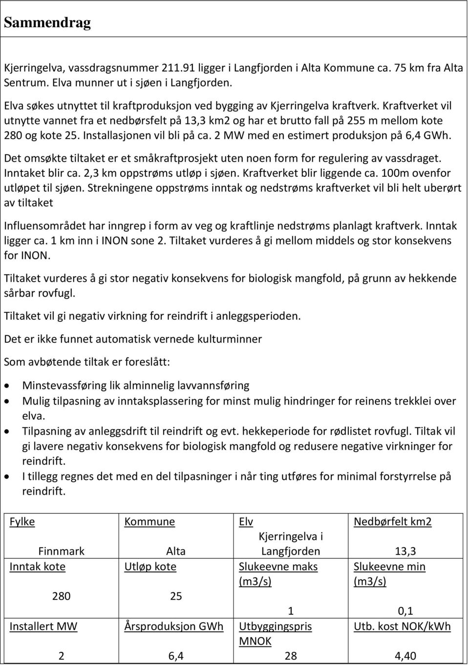 Installasjonen vil bli på ca. 2 MW med en estimert produksjon på 6,4 GWh. Det omsøkte tiltaket er et småkraftprosjekt uten noen form for regulering av vassdraget. Inntaket blir ca.