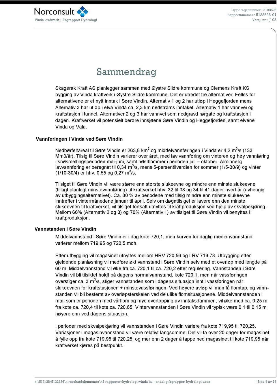 Felles for alternativene er et nytt inntak i Søre Vindin. Alternativ 1 og 2 har utløp i Heggefjorden mens Alternativ 3 har utløp i elva Vinda ca. 2,3 km nedstrøms inntaket.