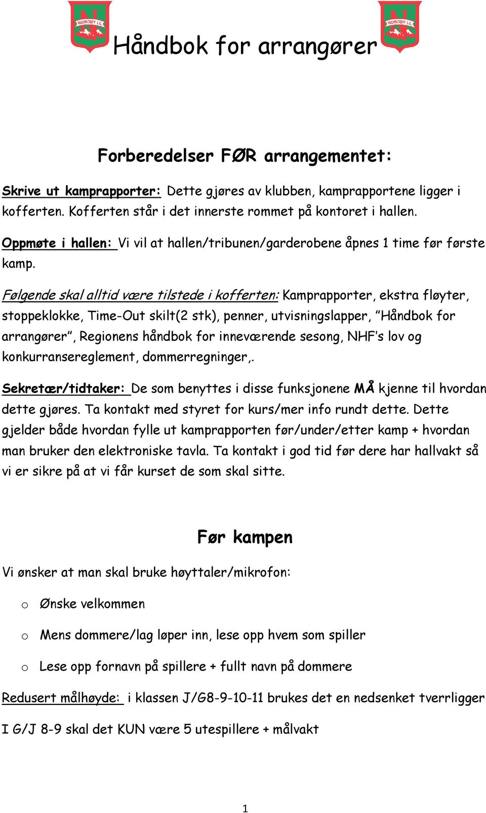 Følgende skal alltid være tilstede i kofferten: Kamprapporter, ekstra fløyter, stoppeklokke, Time-Out skilt(2 stk), penner, utvisningslapper, Håndbok for arrangører, Regionens håndbok for inneværende