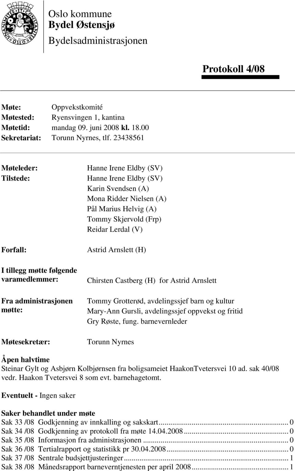 Nielsen (A) Pål Marius Helvig (A) Tommy Skjervold (Frp) Reidar Lerdal (V) Astrid Arnslett (H) Chirsten Castberg (H) for Astrid Arnslett Tommy Grotterød, avdelingssjef barn og kultur Mary-Ann Gursli,