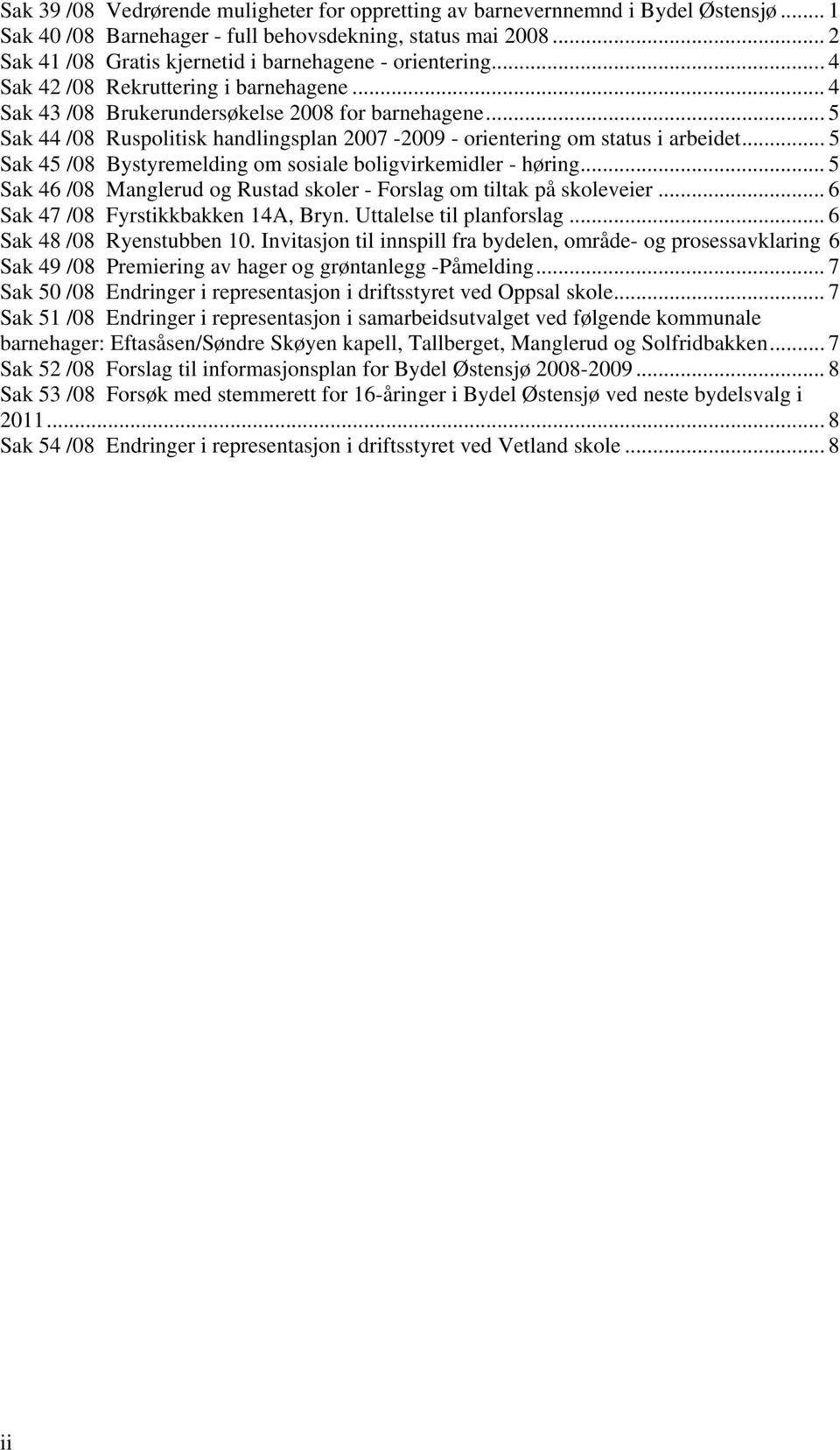 .. 5 Sak 44 /08 Ruspolitisk handlingsplan 2007-2009 - orientering om status i arbeidet... 5 Sak 45 /08 Bystyremelding om sosiale boligvirkemidler - høring.