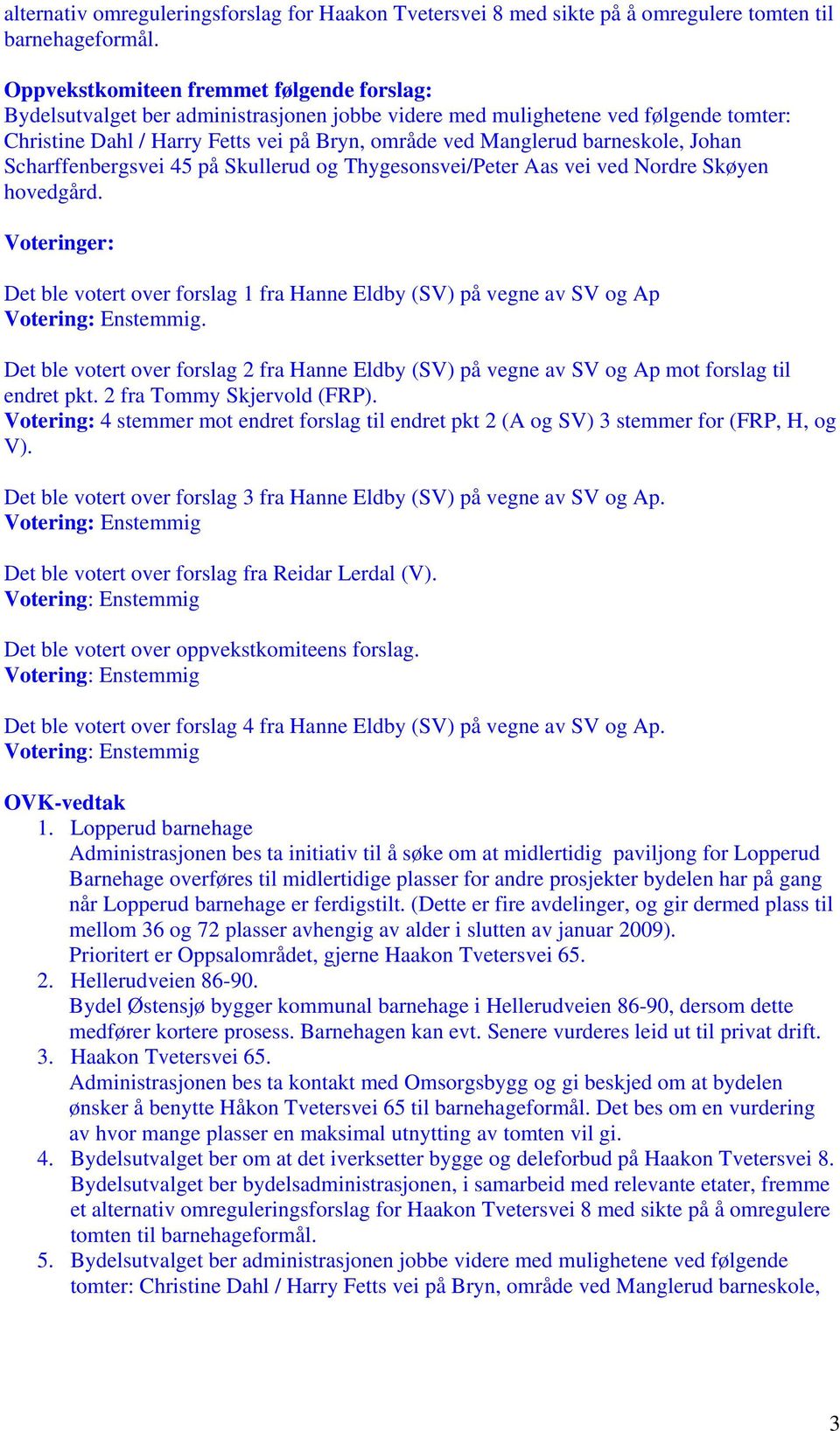 barneskole, Johan Scharffenbergsvei 45 på Skullerud og Thygesonsvei/Peter Aas vei ved Nordre Skøyen hovedgård. Voteringer: Det ble votert over forslag 1 fra Hanne Eldby (SV) på vegne av SV og Ap.