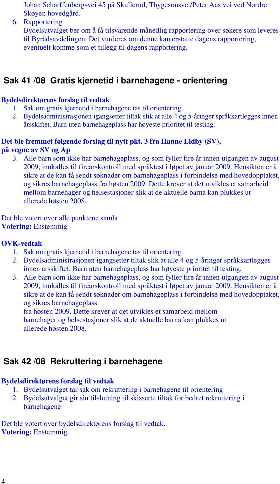 Det vurderes om denne kan erstatte dagens rapportering, eventuelt komme som et tillegg til dagens rapportering. Sak 41 /08 Gratis kjernetid i barnehagene - orientering 1.