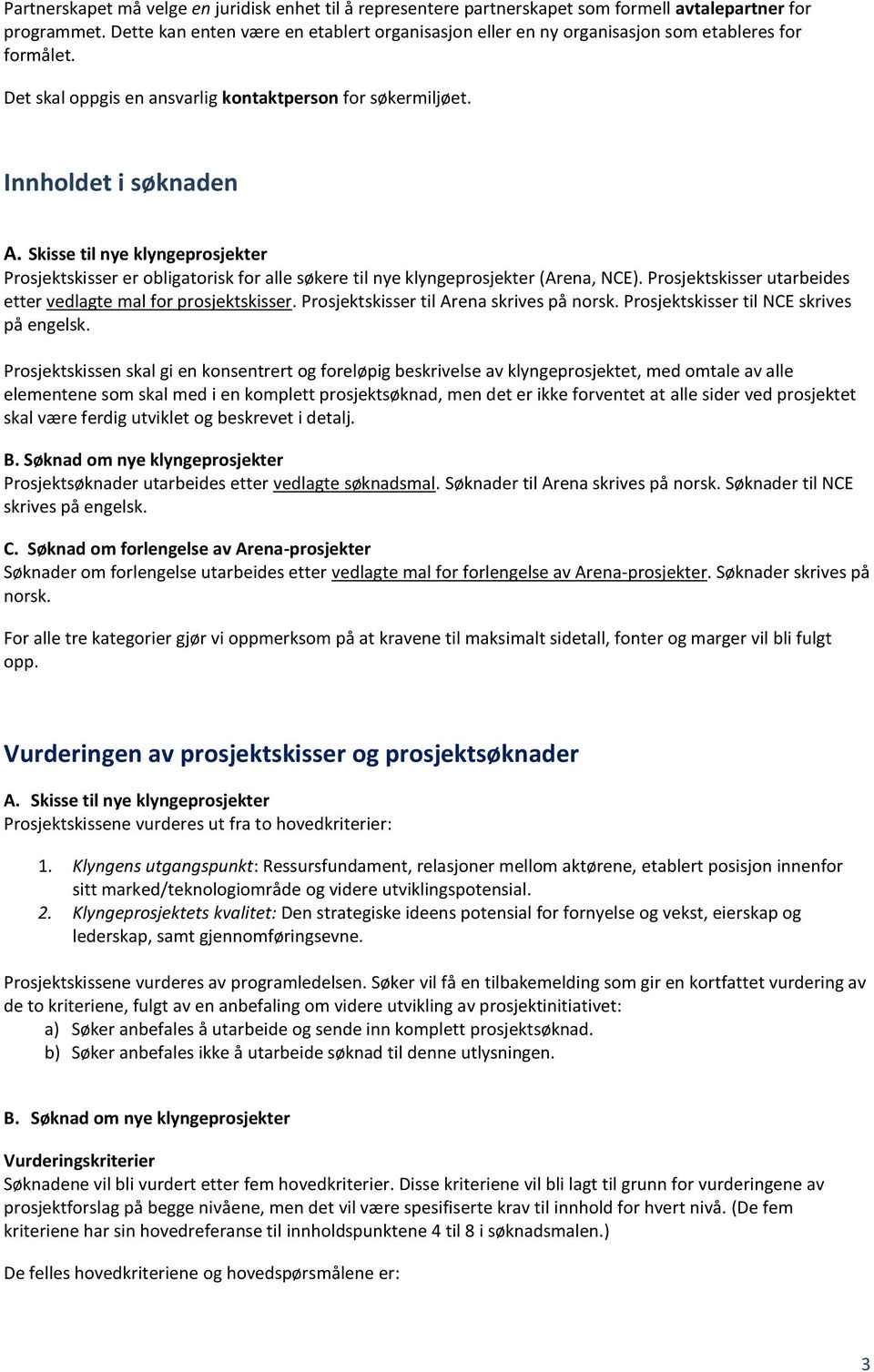 Skisse til nye klyngeprosjekter Prosjektskisser er obligatorisk for alle søkere til nye klyngeprosjekter (Arena, NCE). Prosjektskisser utarbeides etter vedlagte mal for prosjektskisser.