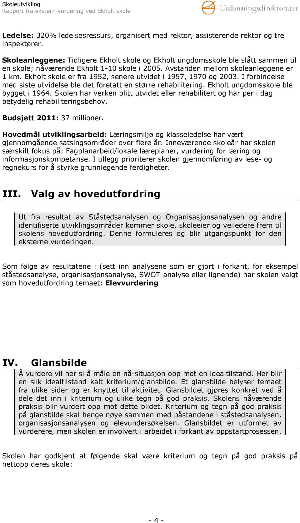 Ekholt skole er fra 1952, senere utvidet i 1957, 1970 og 2003. I forbindelse med siste utvidelse ble det foretatt en større rehabilitering. Ekholt ungdomsskole ble bygget i 1964.