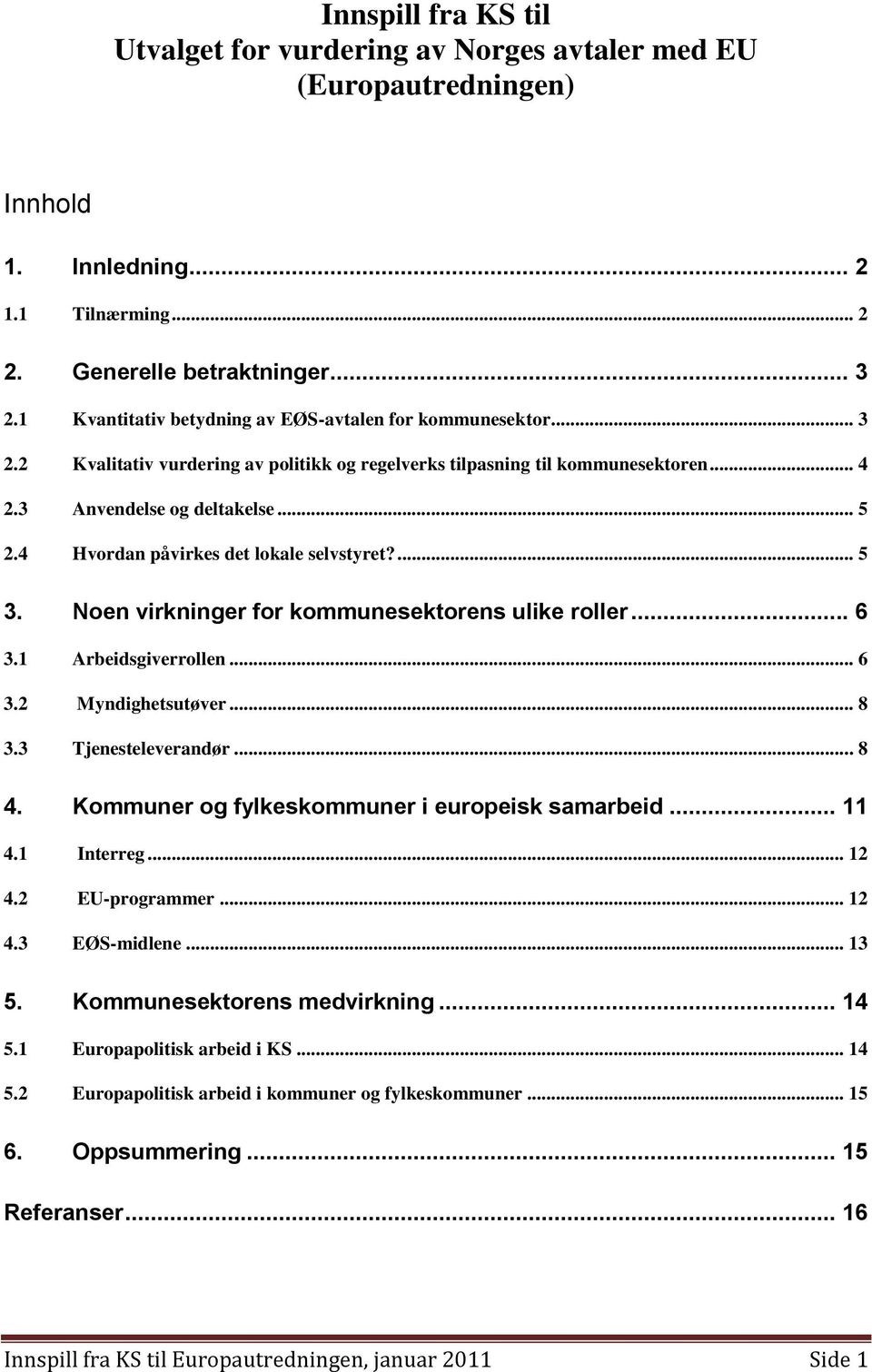 4 Hvordan påvirkes det lokale selvstyret?... 5 3. Noen virkninger for kommunesektorens ulike roller... 6 3.1 Arbeidsgiverrollen... 6 3.2 Myndighetsutøver... 8 3.3 Tjenesteleverandør... 8 4.