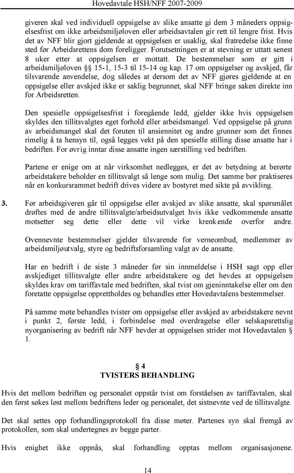 Forutsetningen er at stevning er uttatt senest 8 uker etter at oppsigelsen er mottatt. De bestemmelser som er gitt i arbeidsmiljøloven 15-1, 15-3 til 15-14 og kap.