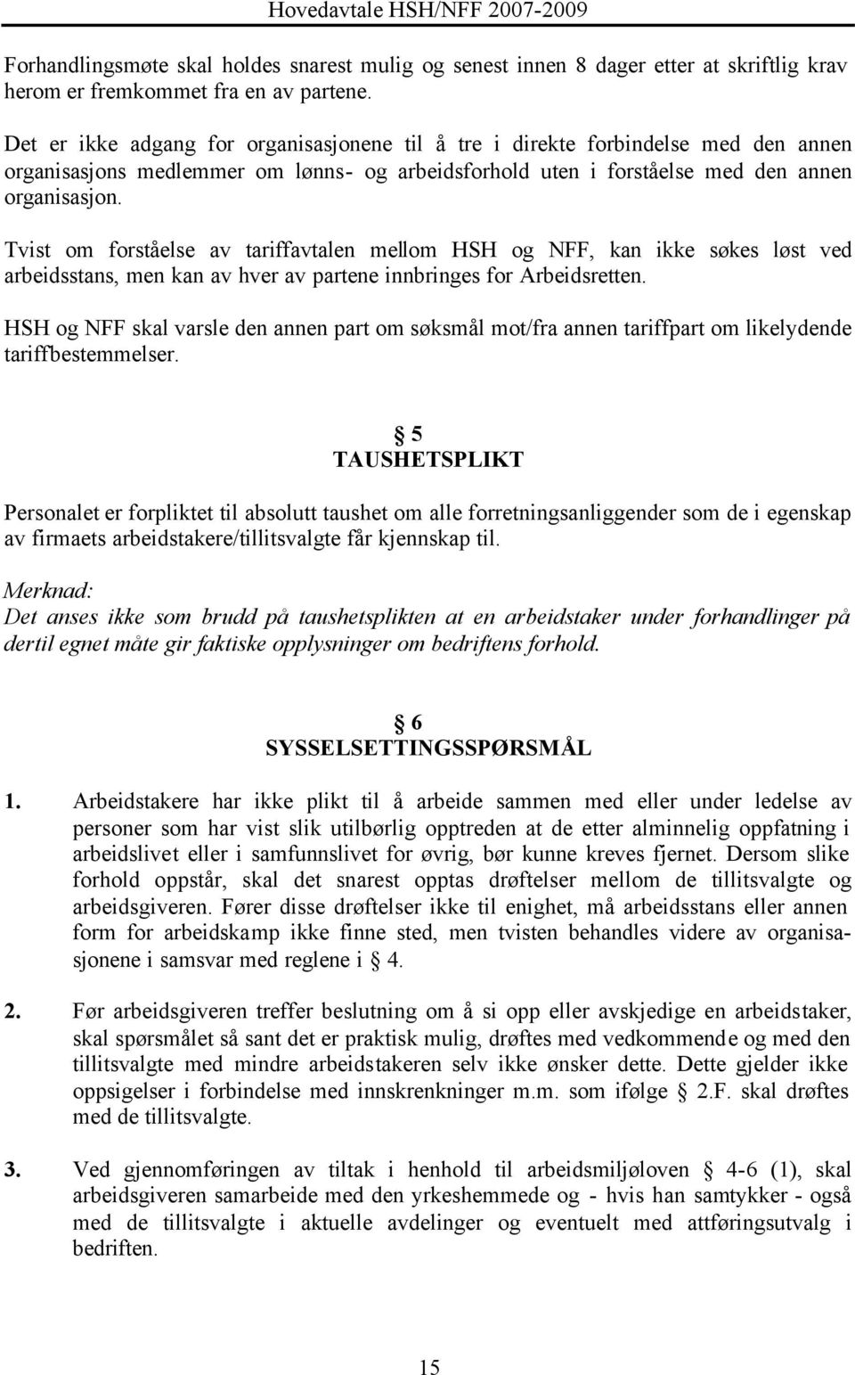 Tvist om forståelse av tariffavtalen mellom HSH og NFF, kan ikke søkes løst ved arbeidsstans, men kan av hver av partene innbringes for Arbeidsretten.