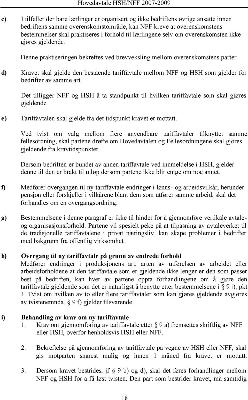 d) Kravet skal gjelde den bestående tariffavtale mellom NFF og HSH som gjelder for bedrifter av samme art. Det tilligger NFF og HSH å ta standpunkt til hvilken tariffavtale som skal gjøres gjeldende.