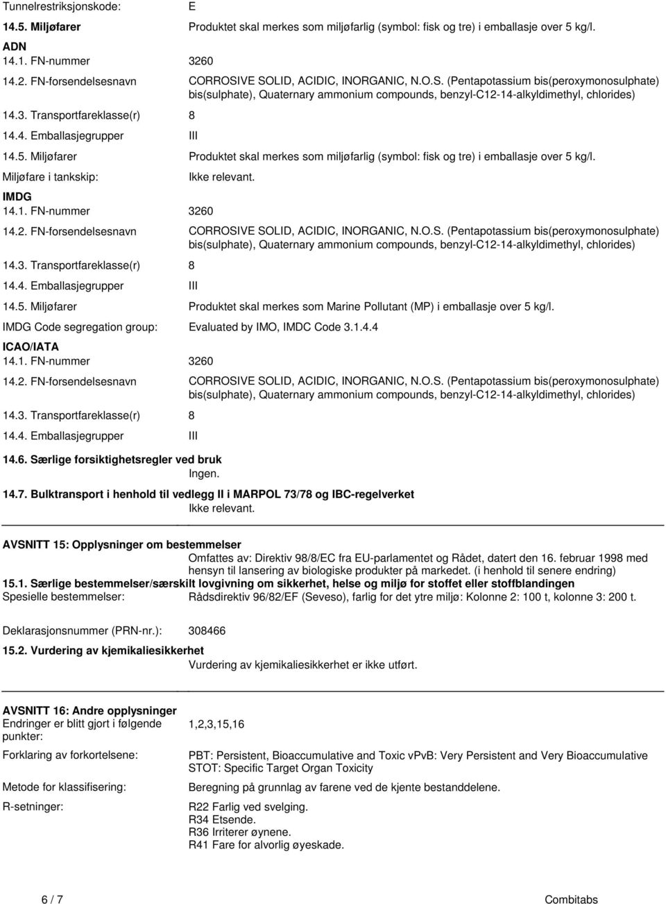 Miljøfarer Produktet skal merkes som miljøfarlig (symbol: fisk og tre) i emballasje over 5 kg/l Miljøfare i tankskip: IMDG 141 FN-nummer 3260 Ikke relevant 142 FN-forsendelsesnavn CORROSIVE SOLID,