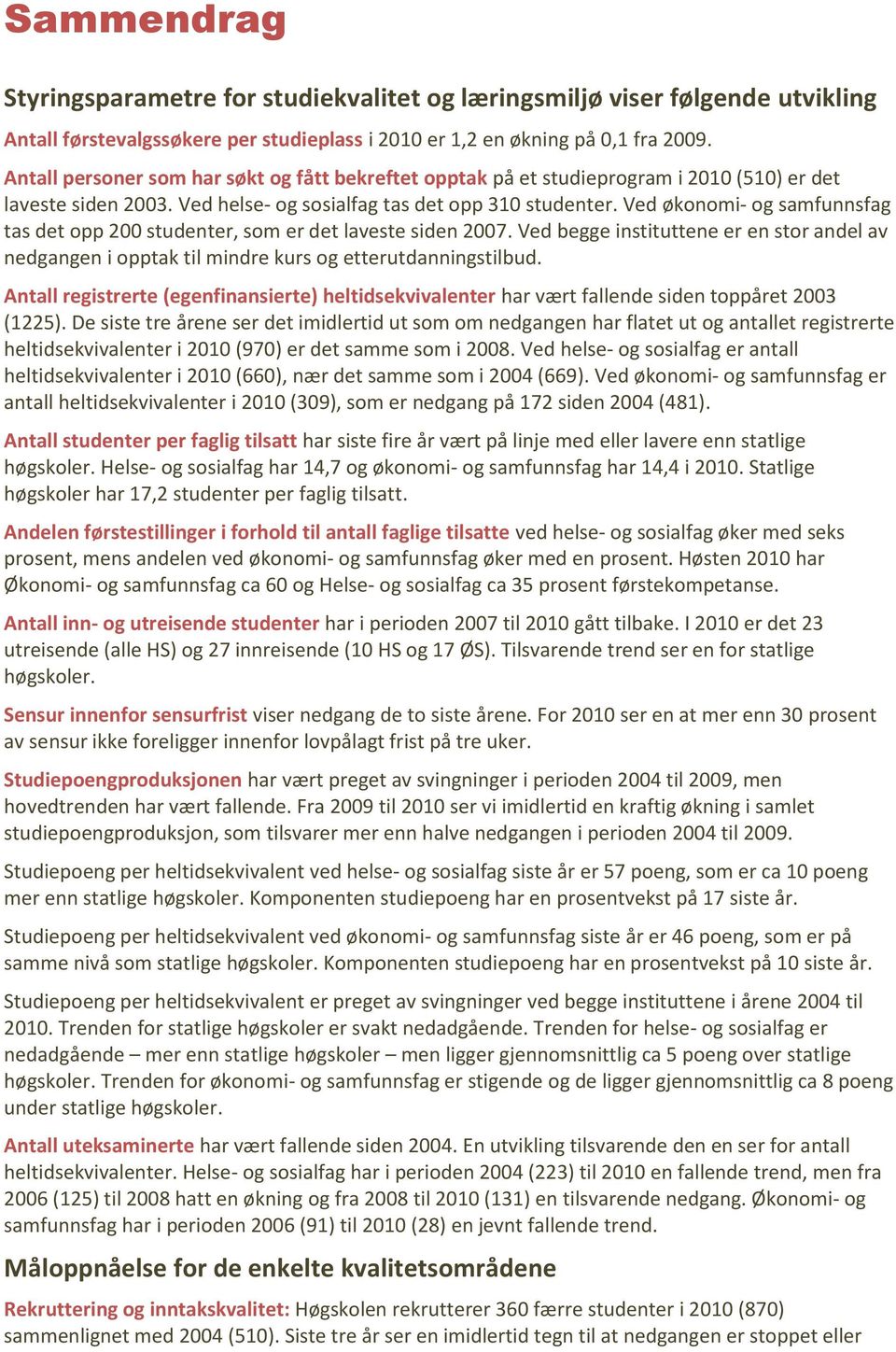 Ved økonomi- og samfunnsfag tas det opp 200 studenter, som er det laveste siden 2007. Ved begge instituttene er en stor andel av nedgangen i opptak til mindre kurs og etterutdanningstilbud.