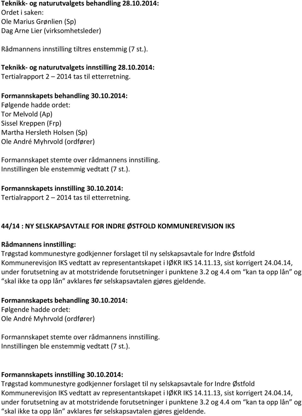 Følgende hadde ordet: Tor Melvold (Ap) Sissel Kreppen (Frp) Martha Hersleth Holsen (Sp) Ole André Myhrvold (ordfører) Formannskapet stemte over rådmannens innstilling.