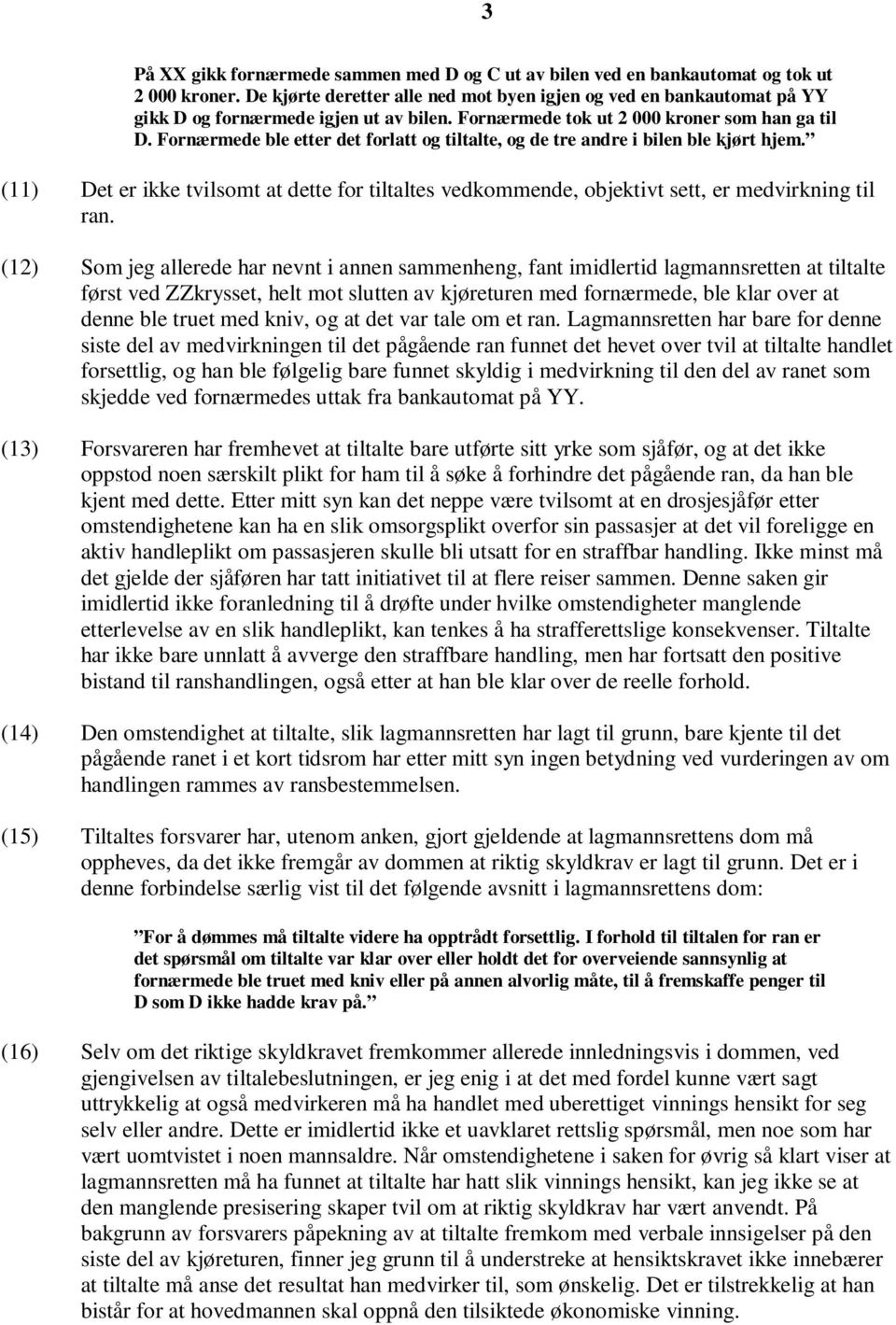 Fornærmede ble etter det forlatt og tiltalte, og de tre andre i bilen ble kjørt hjem. (11) Det er ikke tvilsomt at dette for tiltaltes vedkommende, objektivt sett, er medvirkning til ran.