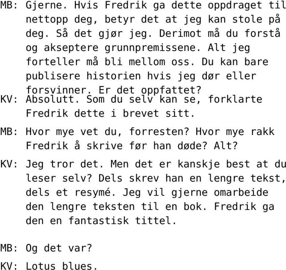 Som du selv kan se, forklarte Fredrik dette i brevet sitt. MB: Hvor mye vet du, forresten? Hvor mye rakk Fredrik å skrive før han døde? Alt? KV: Jeg tror det.