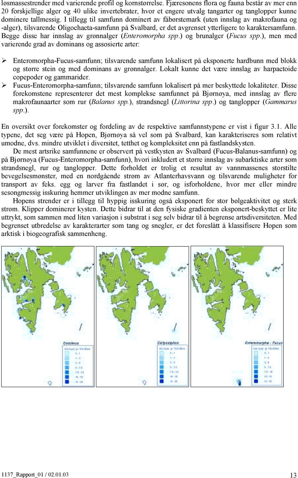 I tillegg til samfunn dominert av fåbørstemark (uten innslag av makrofauna og -alger), tilsvarende Oligochaeta-samfunn på Svalbard, er det avgrenset ytterligere to karaktersamfunn.