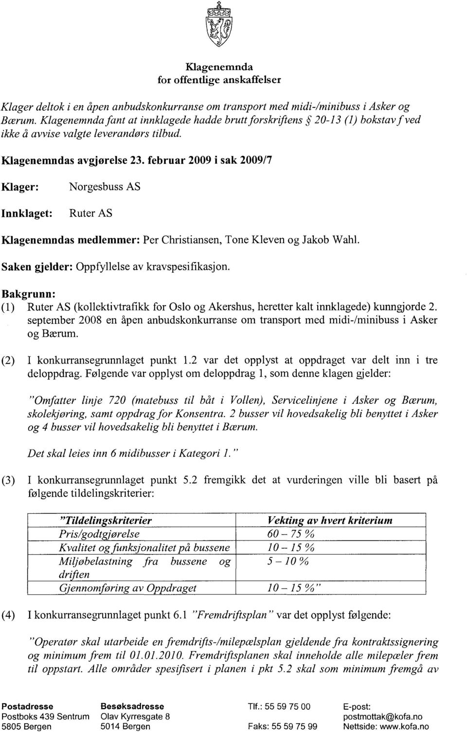 februar 2009 i sak 2009/7 Klager: Norgesbuss AS Innklaget: Ruter AS Klagenemndas medlemmer: Per Christiansen, Tone Kleven og Jakob Wahl. Saken gjelder: Oppfyllelse av kravspesifikasjon.