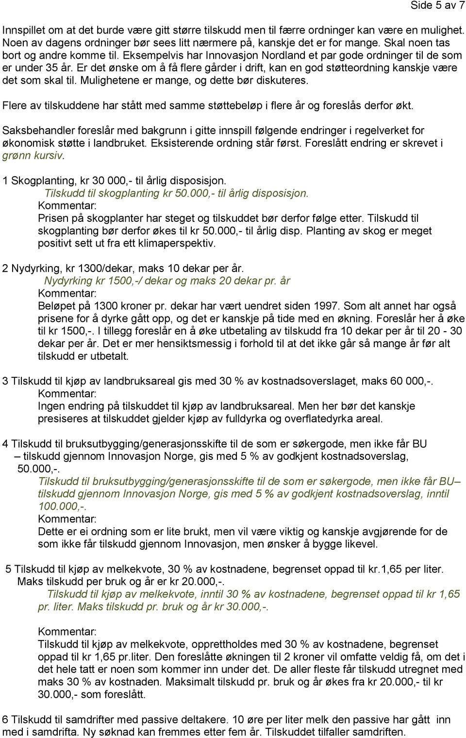 Er det ønske om å få flere gårder i drift, kan en god støtteordning kanskje være det som skal til. Mulighetene er mange, og dette bør diskuteres.