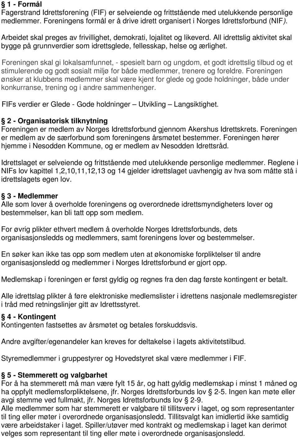 Foreningen skal gi lokalsamfunnet, - spesielt barn og ungdom, et godt idrettslig tilbud og et stimulerende og godt sosialt miljø for både medlemmer, trenere og foreldre.