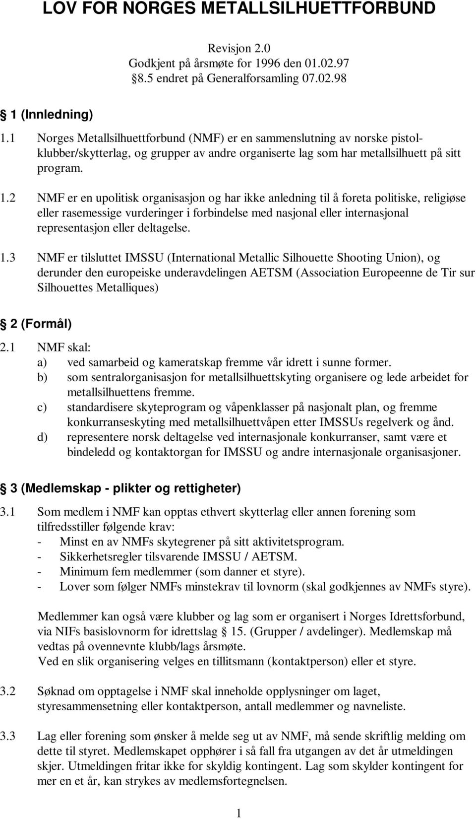 2 NMF er en upolitisk organisasjon og har ikke anledning til å foreta politiske, religiøse eller rasemessige vurderinger i forbindelse med nasjonal eller internasjonal representasjon eller deltagelse.