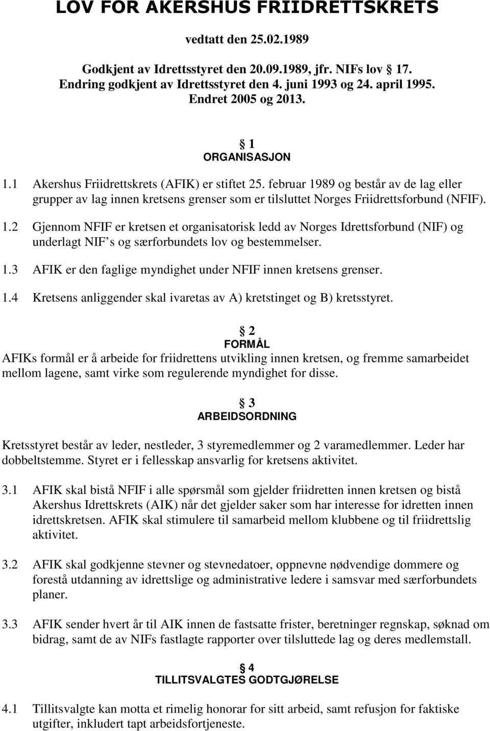 februar 1989 og består av de lag eller grupper av lag innen kretsens grenser som er tilsluttet Norges Friidrettsforbund (NFIF). 1.2 Gjennom NFIF er kretsen et organisatorisk ledd av Norges Idrettsforbund (NIF) og underlagt NIF s og særforbundets lov og bestemmelser.