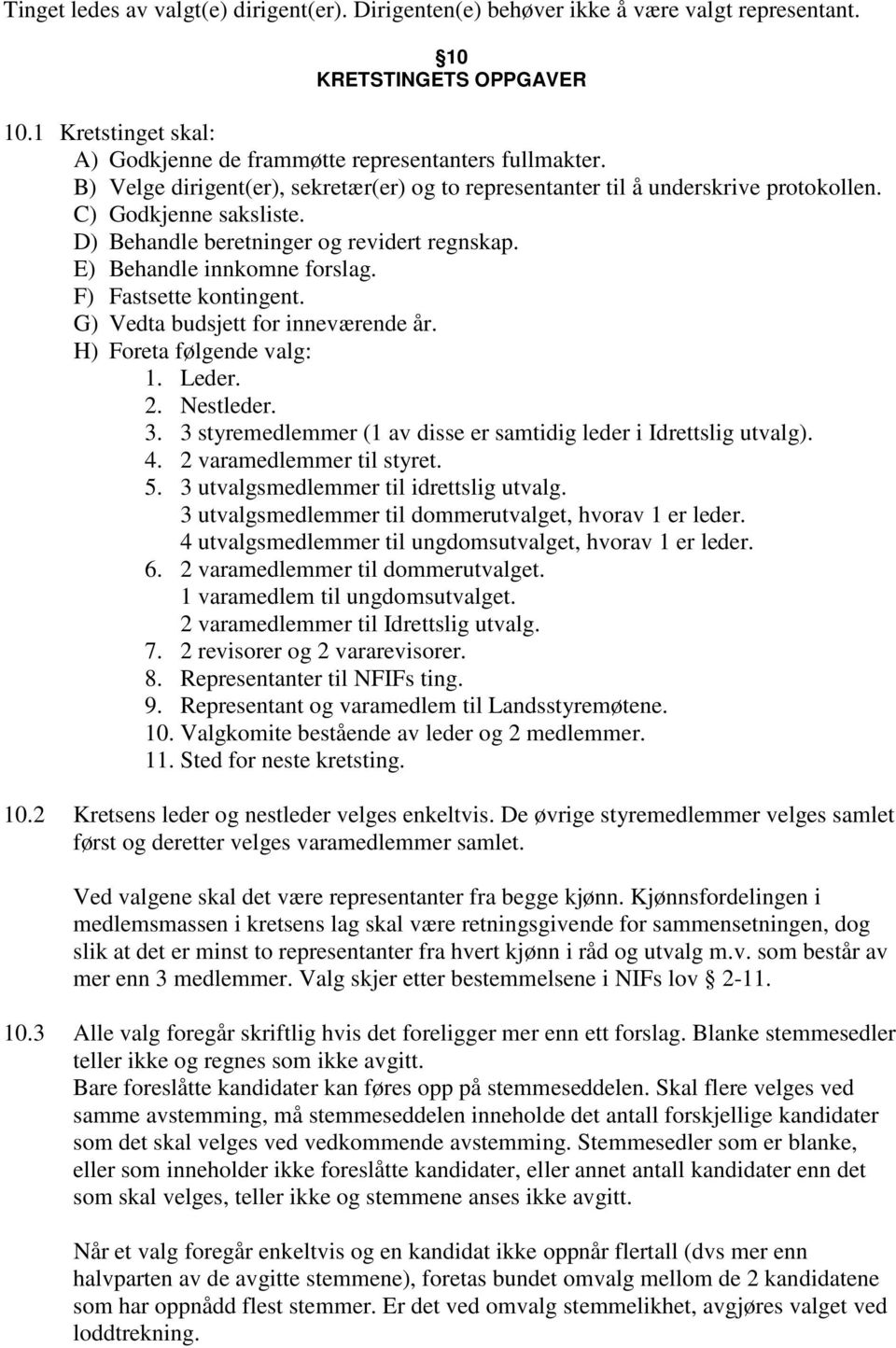 F) Fastsette kontingent. G) Vedta budsjett for inneværende år. H) Foreta følgende valg: 1. Leder. 2. Nestleder. 3. 3 styremedlemmer (1 av disse er samtidig leder i Idrettslig utvalg). 4.