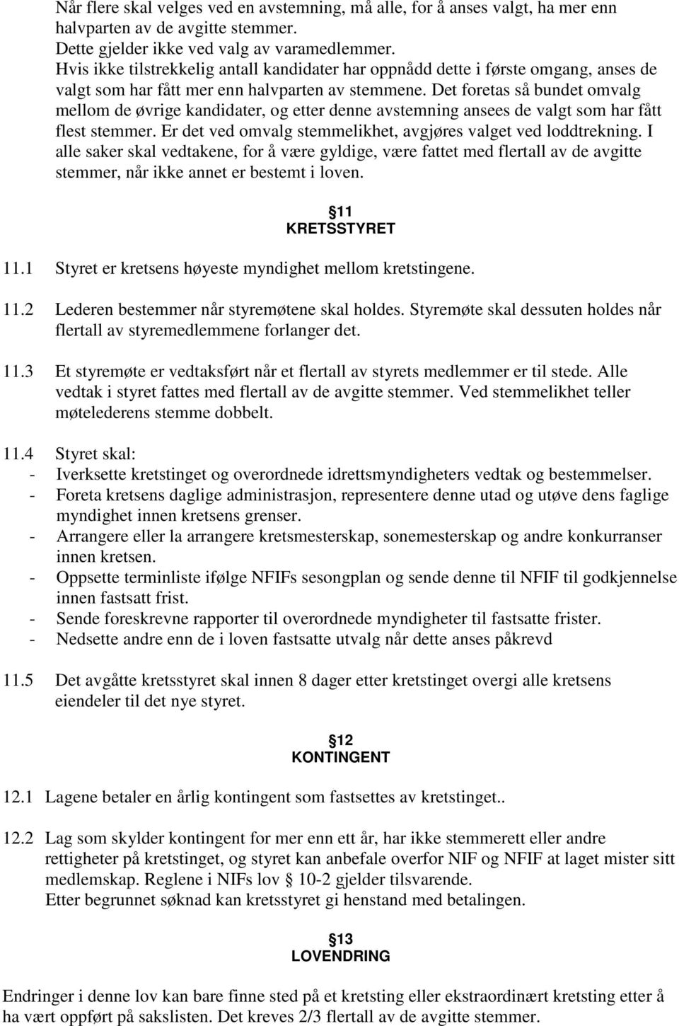 Det foretas så bundet omvalg mellom de øvrige kandidater, og etter denne avstemning ansees de valgt som har fått flest stemmer. Er det ved omvalg stemmelikhet, avgjøres valget ved loddtrekning.