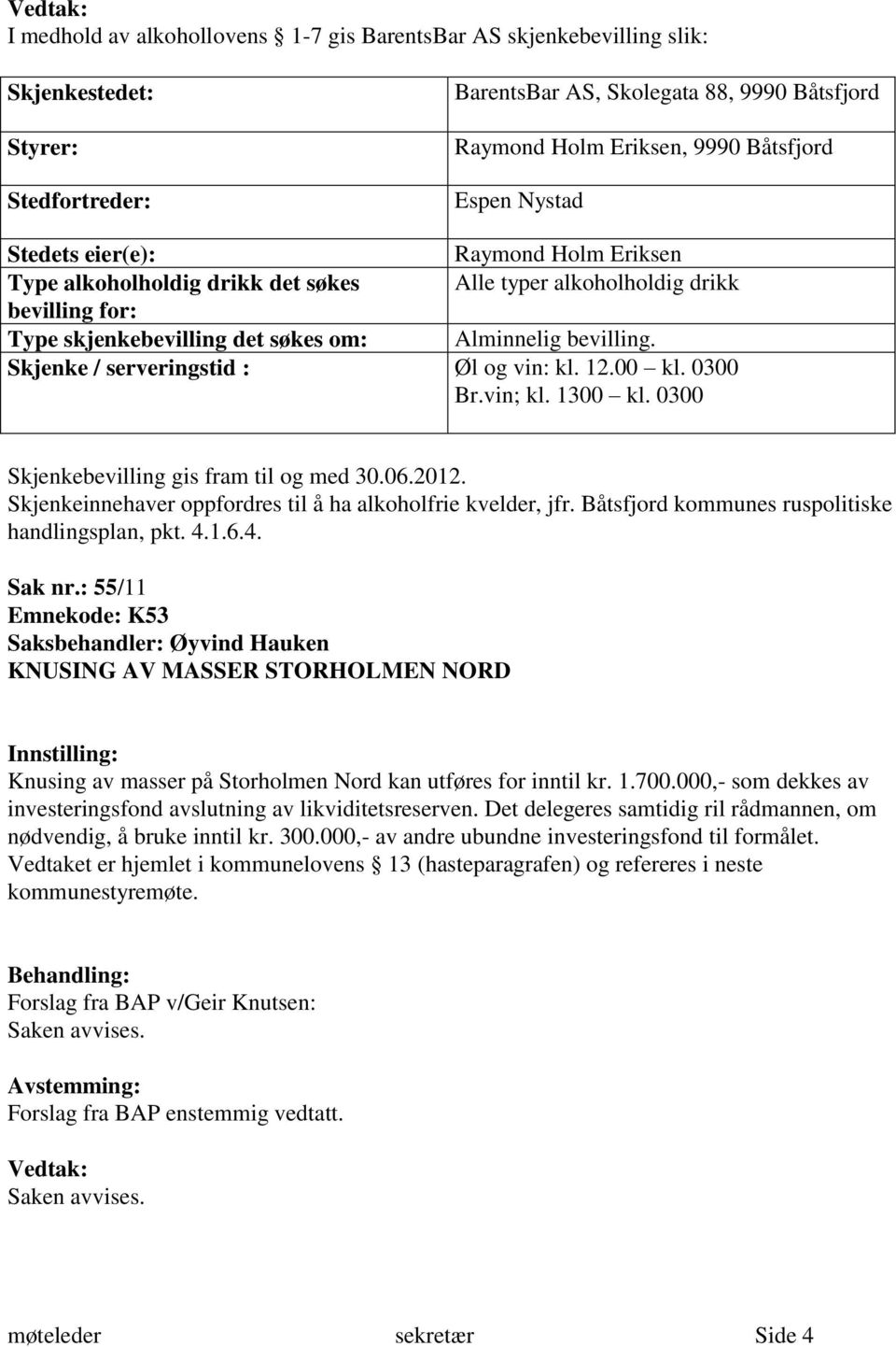 Skjenke / serveringstid : Øl og vin: kl. 12.00 kl. 0300 Br.vin; kl. 1300 kl. 0300 Skjenkebevilling gis fram til og med 30.06.2012. Skjenkeinnehaver oppfordres til å ha alkoholfrie kvelder, jfr.