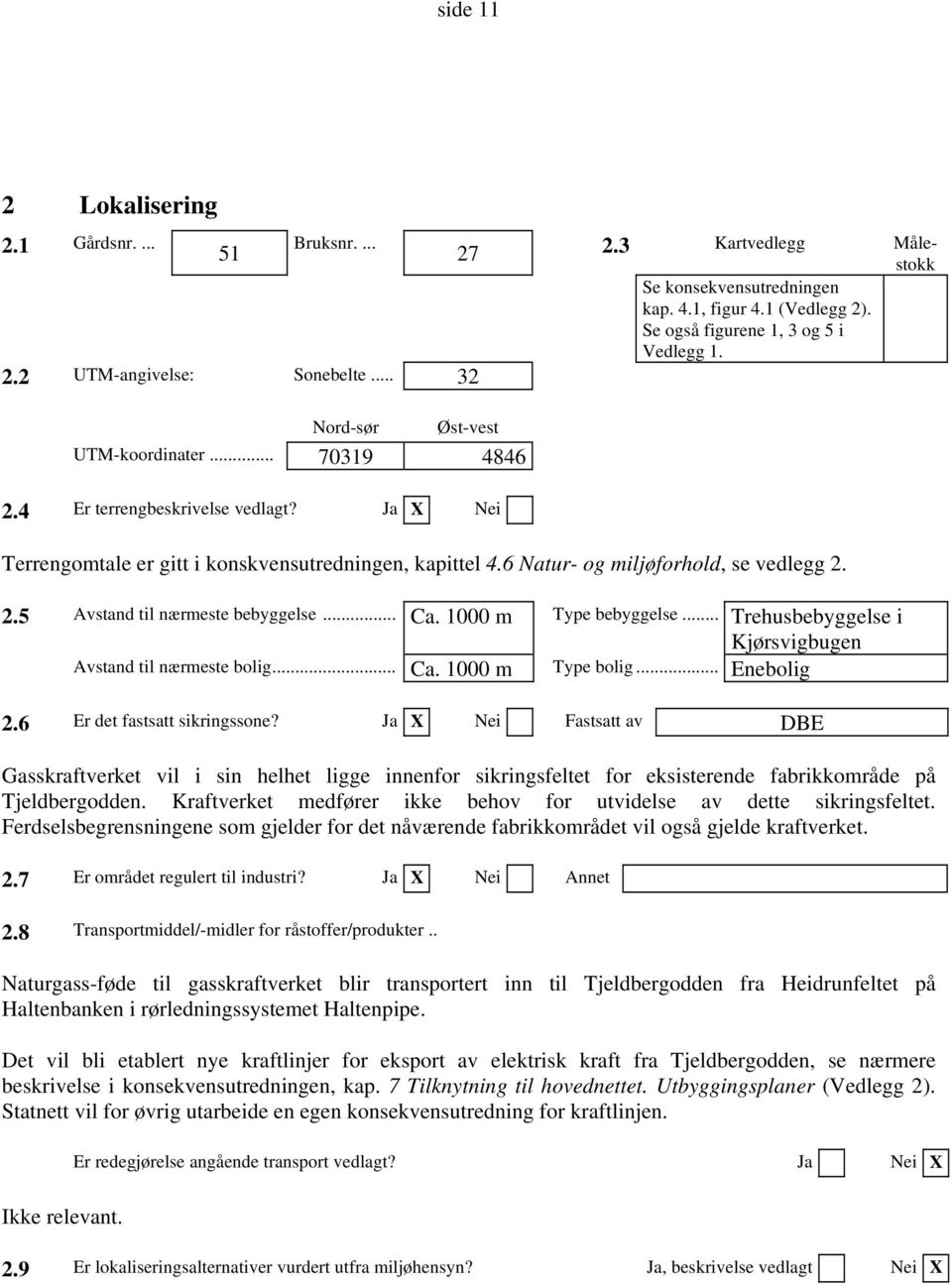 .. Ca. 1000 m Type bebyggelse... Trehusbebyggelse i Kjørsvigbugen Avstand til nærmeste bolig... Ca. 1000 m Type bolig... Enebolig 2.6 Er det fastsatt sikringssone?