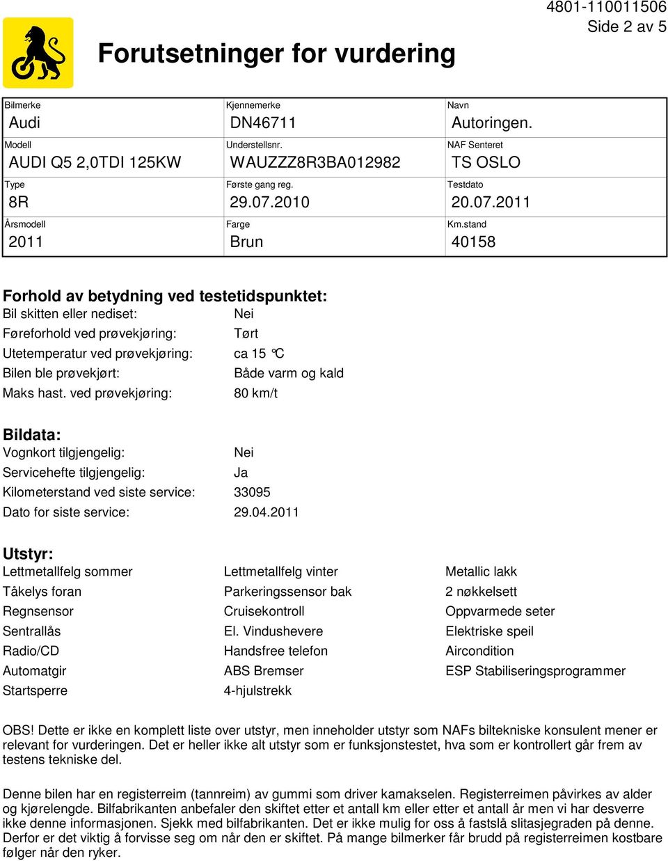 ved prøvekjøring: Både varm og kald 80 km/t Bildata: Vognkort tilgjengelig: Servicehefte tilgjengelig: Nei Ja Kilometerstand ved siste service: 33095 Dato for siste service: 29.04.