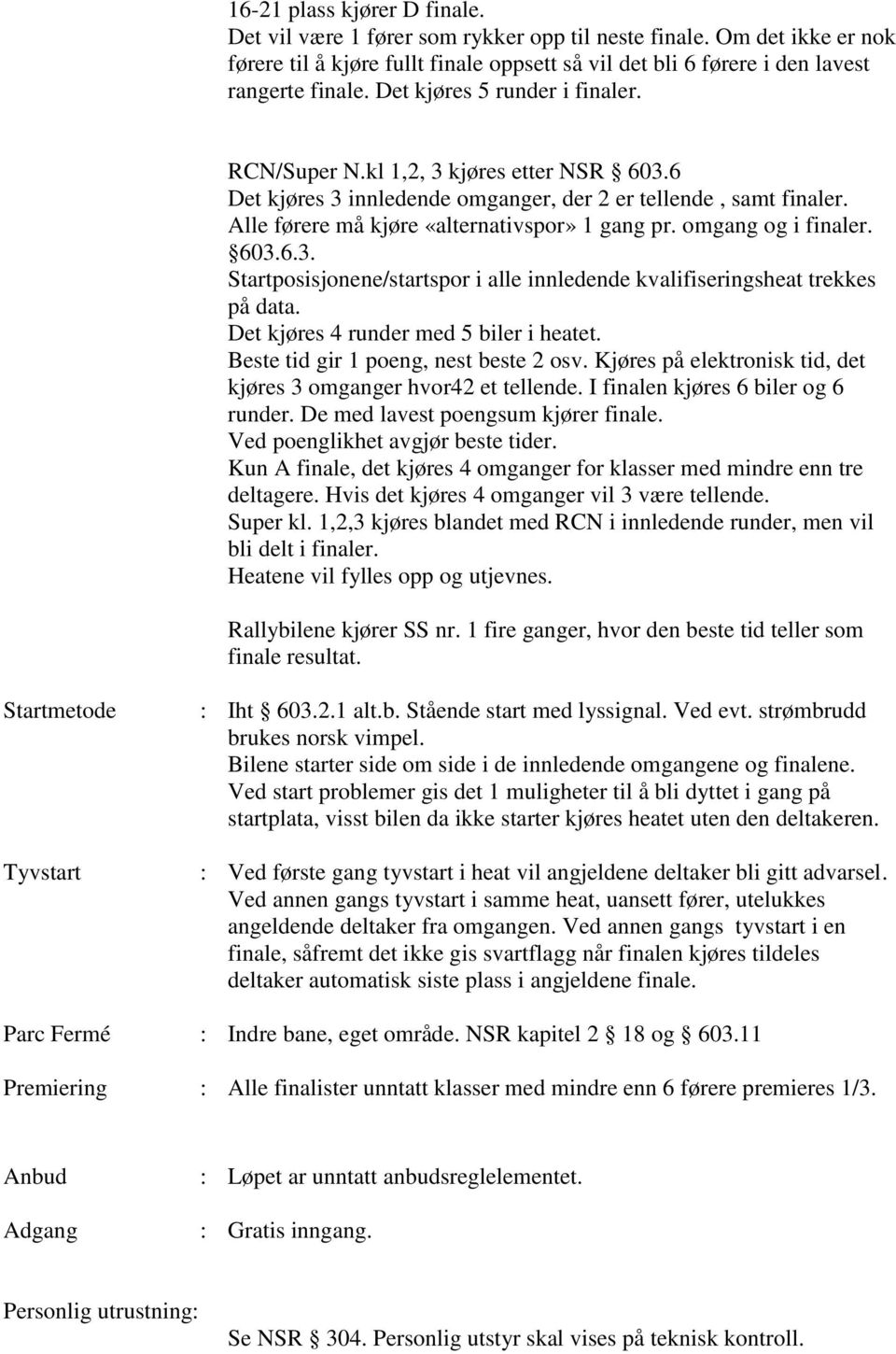 omgang og i finaler. 603.6.3. Startposisjonene/startspor i alle innledende kvalifiseringsheat trekkes på data. Det kjøres 4 runder med 5 biler i heatet. Beste tid gir 1 poeng, nest beste 2 osv.