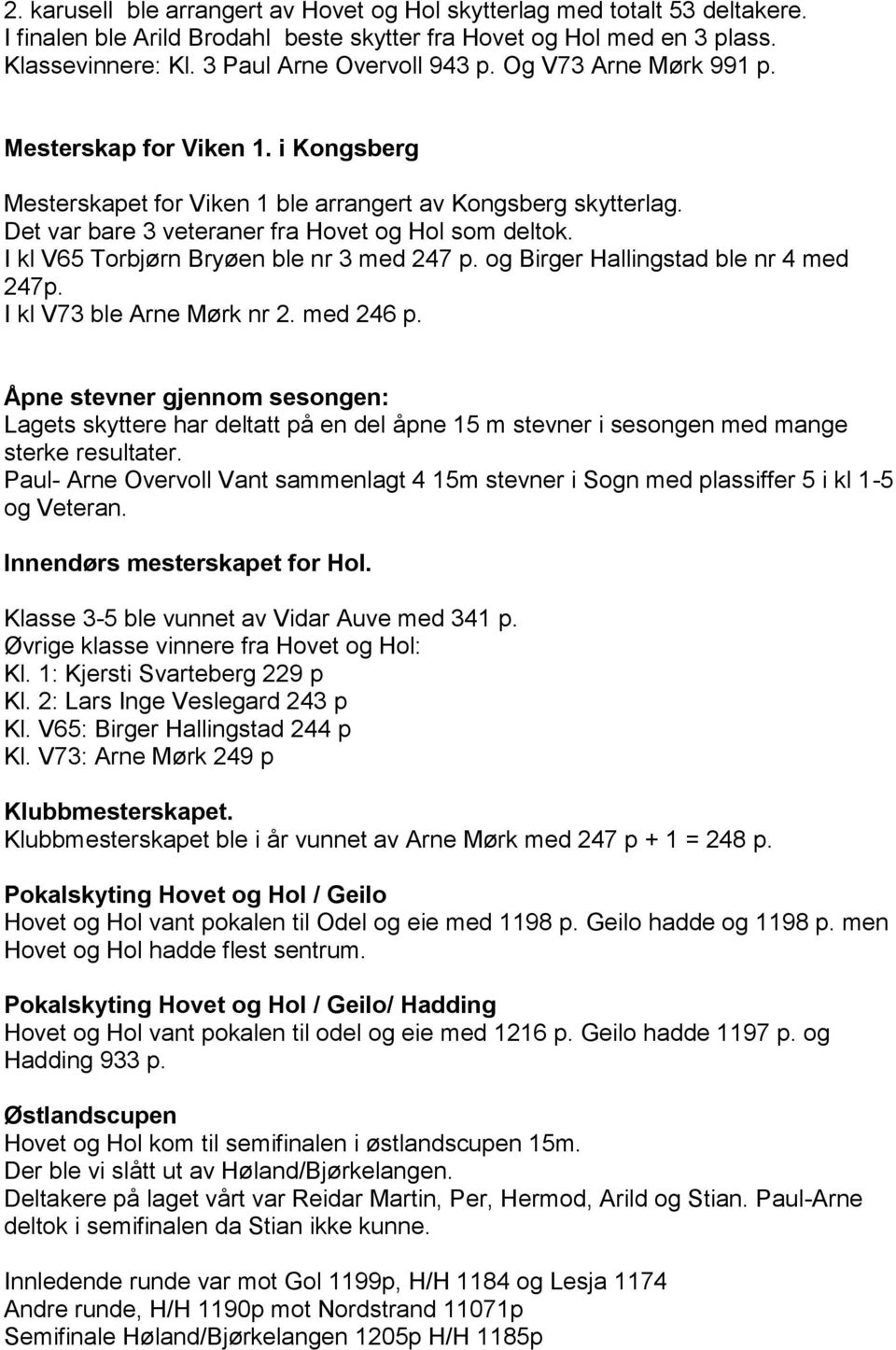 I kl V65 Torbjørn Bryøen ble nr 3 med 247 p. og Birger Hallingstad ble nr 4 med 247p. I kl V73 ble Arne Mørk nr 2. med 246 p.