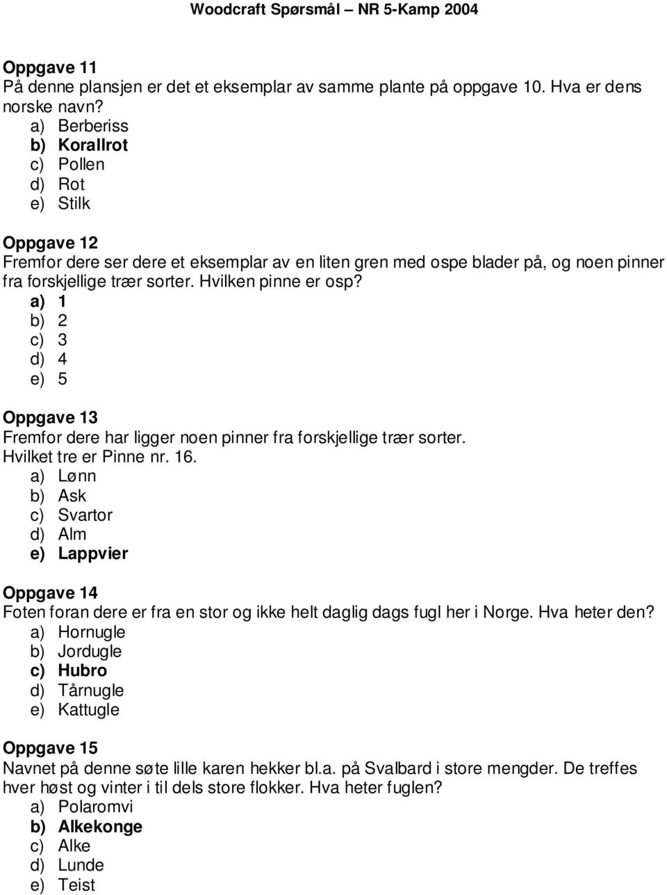 Hvilken pinne er osp? a) 1 b) 2 c) 3 d) 4 e) 5 Oppgave 13 Fremfor dere har ligger noen pinner fra forskjellige trær sorter. Hvilket tre er Pinne nr. 16.