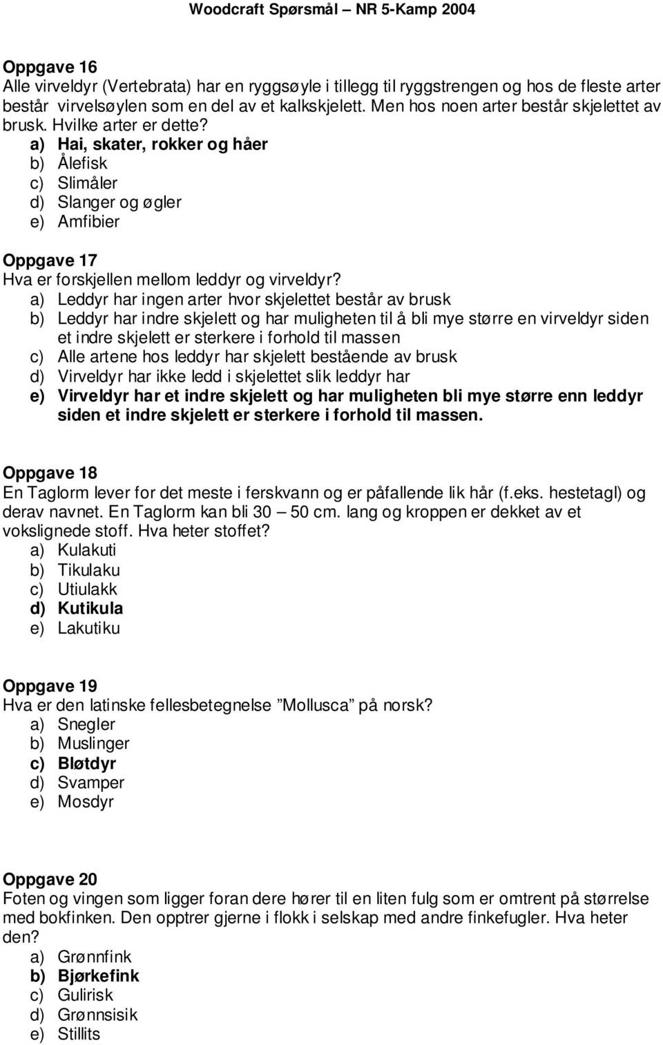 a) Hai, skater, rokker og håer b) Ålefisk c) Slimåler d) Slanger og øgler e) Amfibier Oppgave 17 Hva er forskjellen mellom leddyr og virveldyr?