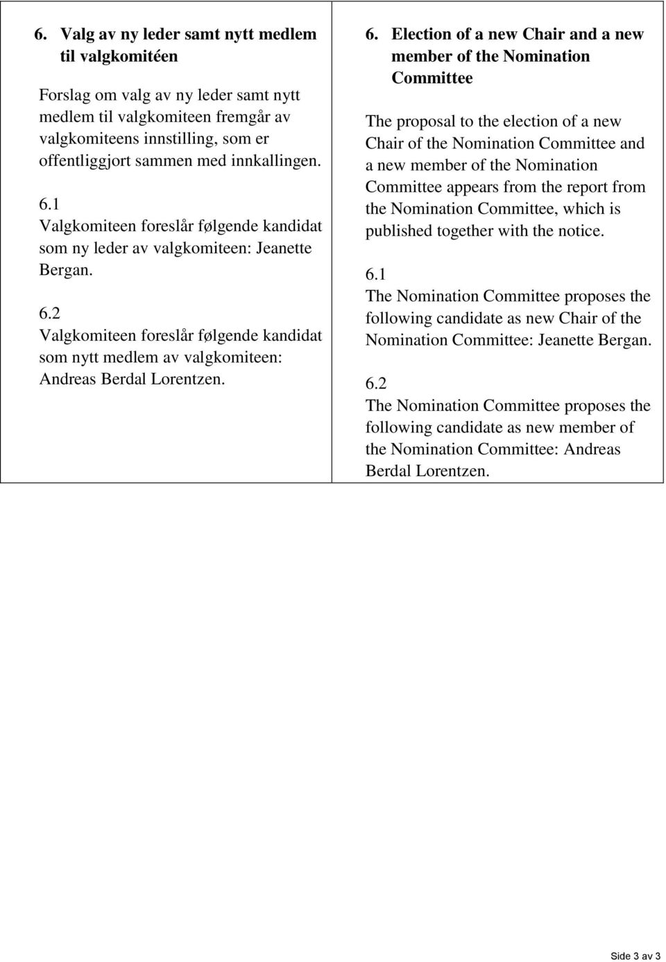 2 Valgkomiteen foreslår følgende kandidat som nytt medlem av valgkomiteen: Andreas Berdal Lorentzen. 6.