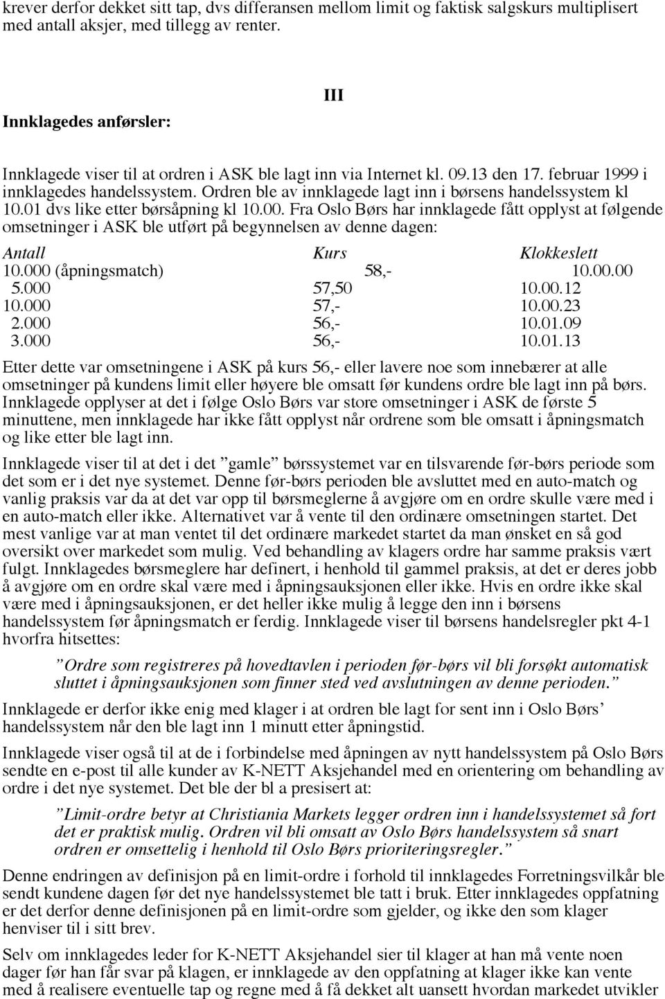 Ordren ble av innklagede lagt inn i børsens handelssystem kl 10.01 dvs like etter børsåpning kl 10.00.