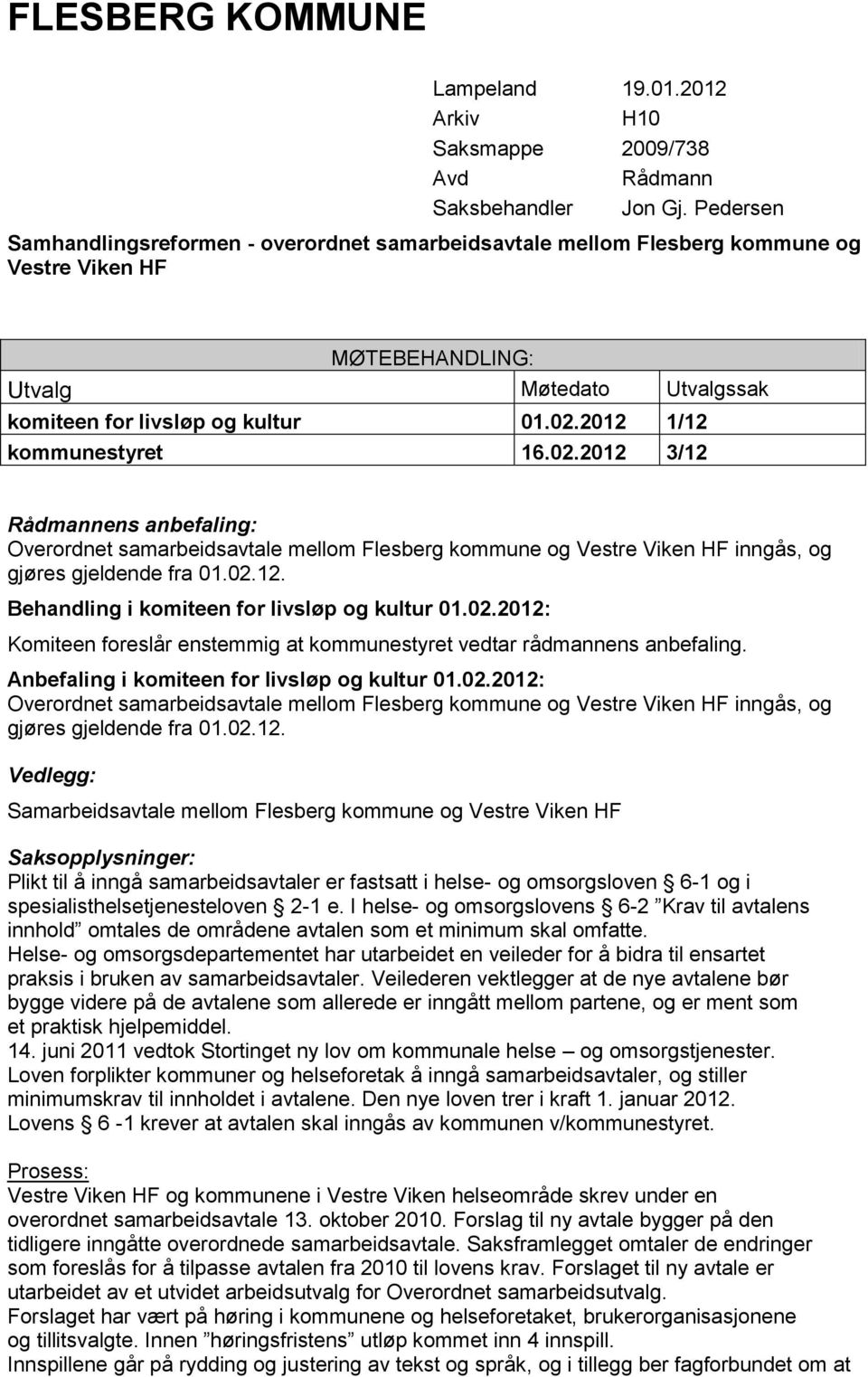 2012 1/12 kommunestyret 16.02.2012 3/12 Rådmannens anbefaling: Overordnet samarbeidsavtale mellom Flesberg kommune og Vestre Viken HF inngås, og gjøres gjeldende fra 01.02.12. Behandling i komiteen for livsløp og kultur 01.